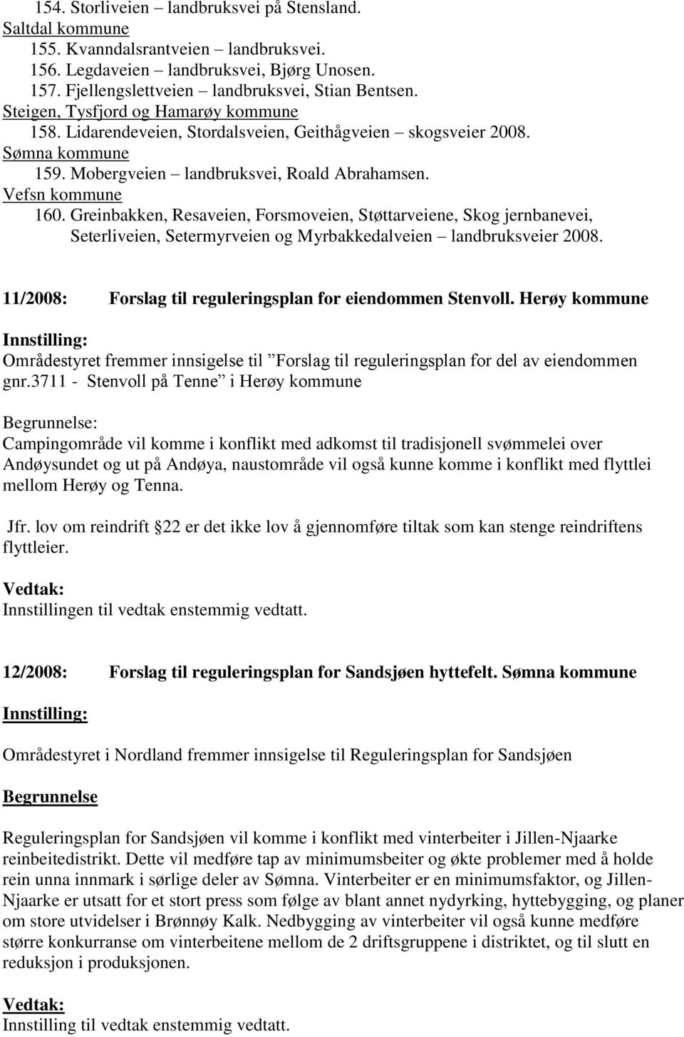 Greinbakken, Resaveien, Forsmoveien, Støttarveiene, Skog jernbanevei, Seterliveien, Setermyrveien og Myrbakkedalveien landbruksveier 2008. 11/2008: Forslag til reguleringsplan for eiendommen Stenvoll.