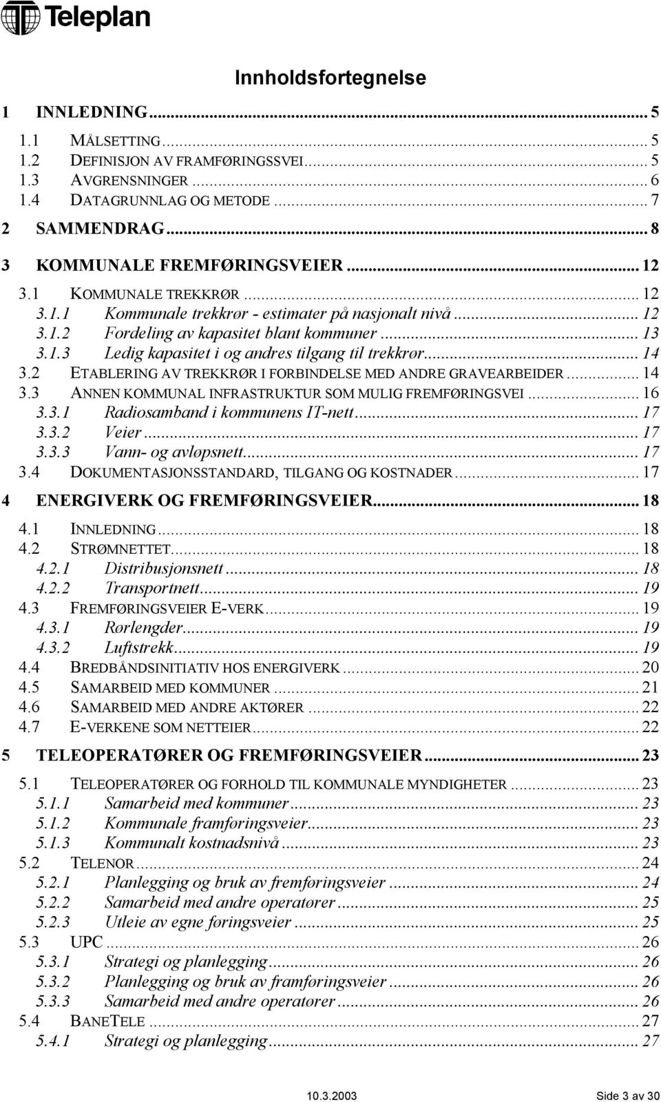 .. 14 3.2 ETABLERING AV TREKKRØR I FORBINDELSE MED ANDRE GRAVEARBEIDER... 14 3.3 ANNEN KOMMUNAL INFRASTRUKTUR SOM MULIG FREMFØRINGSVEI... 16 3.3.1 Radiosamband i kommunens IT-nett... 17 3.3.2 Veier.