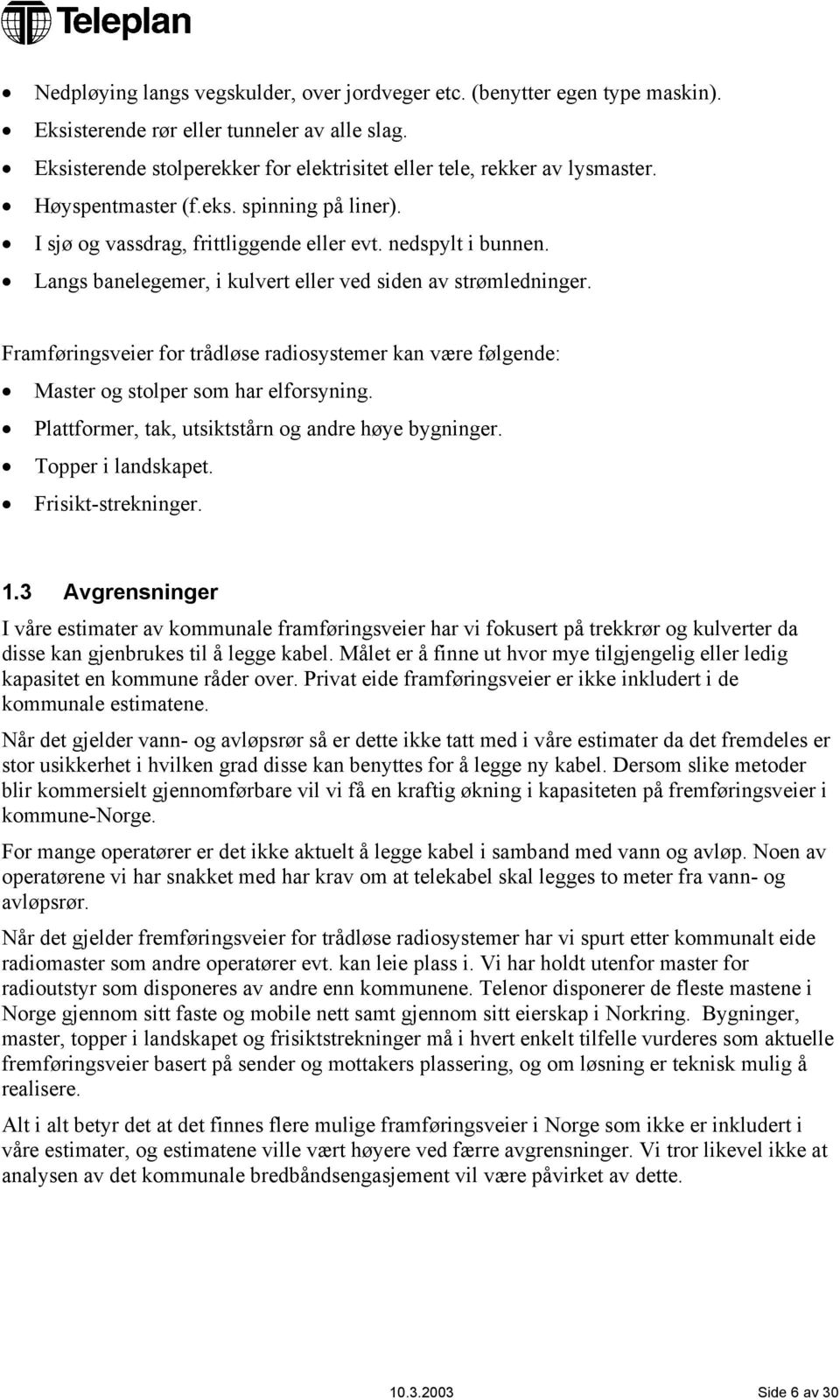 Framføringsveier for trådløse radiosystemer kan være følgende: Master og stolper som har elforsyning. Plattformer, tak, utsiktstårn og andre høye bygninger. Topper i landskapet. Frisikt-strekninger.