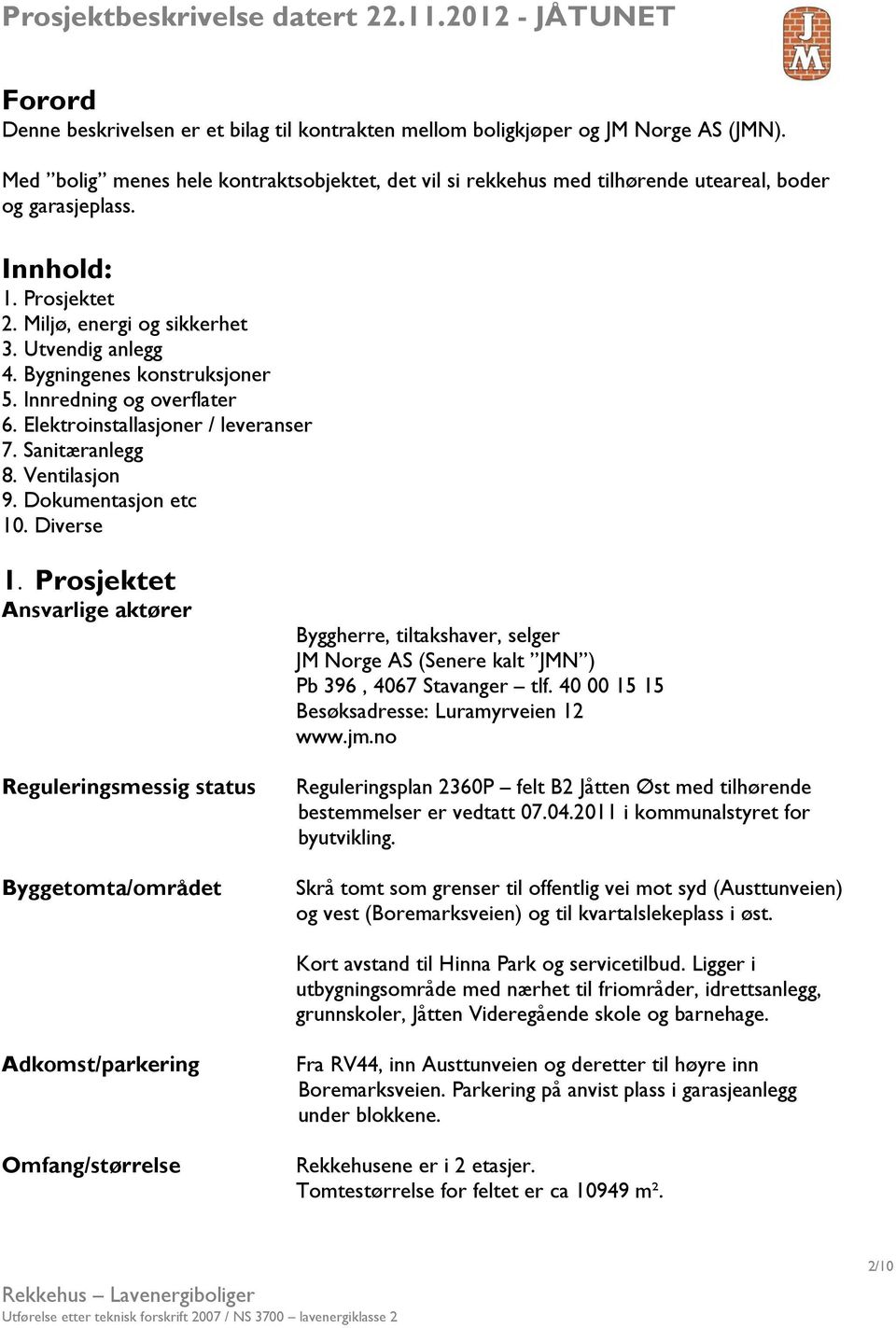 Bygningenes konstruksjoner 5. Innredning og overflater 6. Elektroinstallasjoner / leveranser 7. Sanitæranlegg 8. Ventilasjon 9. Dokumentasjon etc 10. Diverse 1.