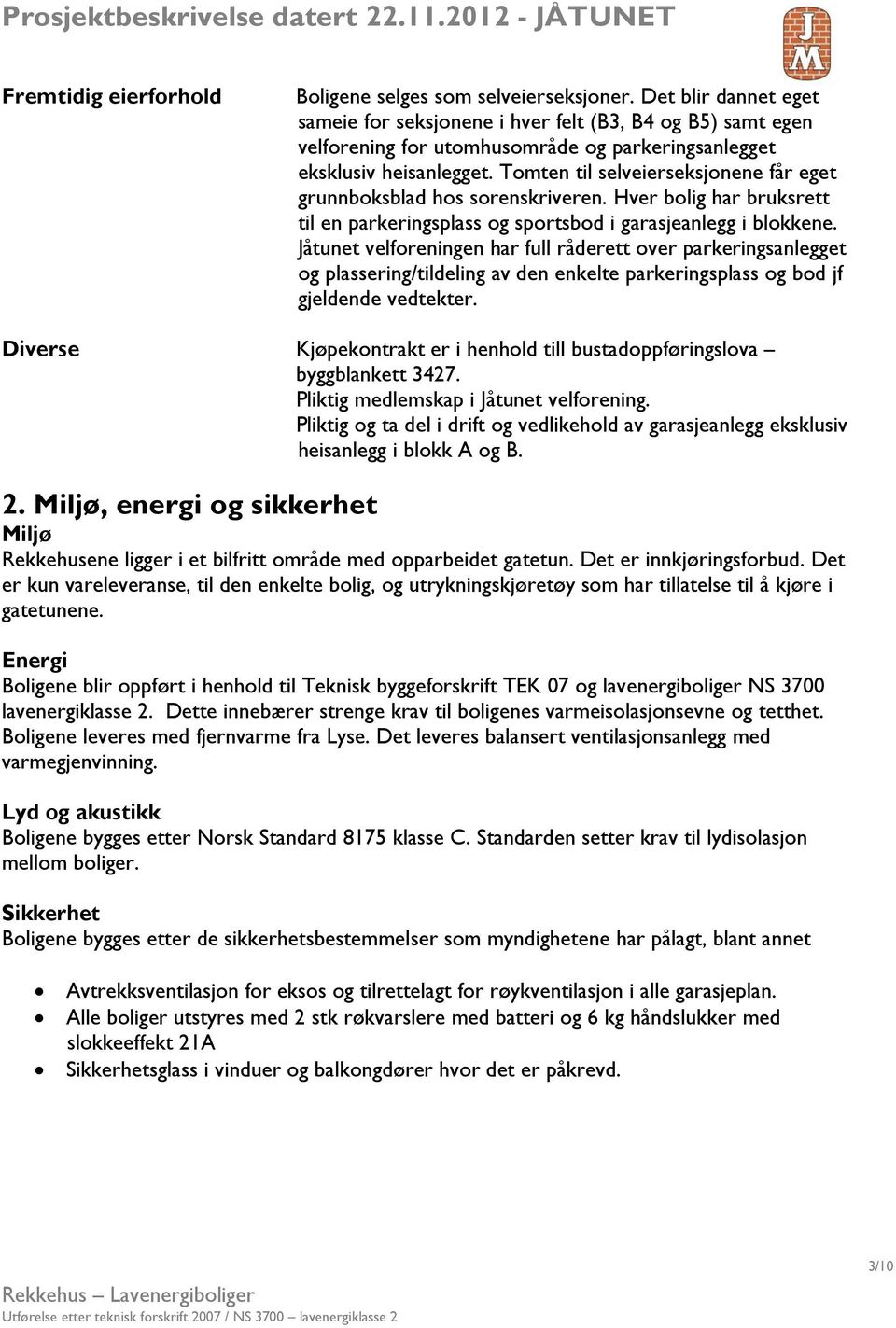 Tomten til selveierseksjonene får eget grunnboksblad hos sorenskriveren. Hver bolig har bruksrett til en parkeringsplass og sportsbod i garasjeanlegg i blokkene.