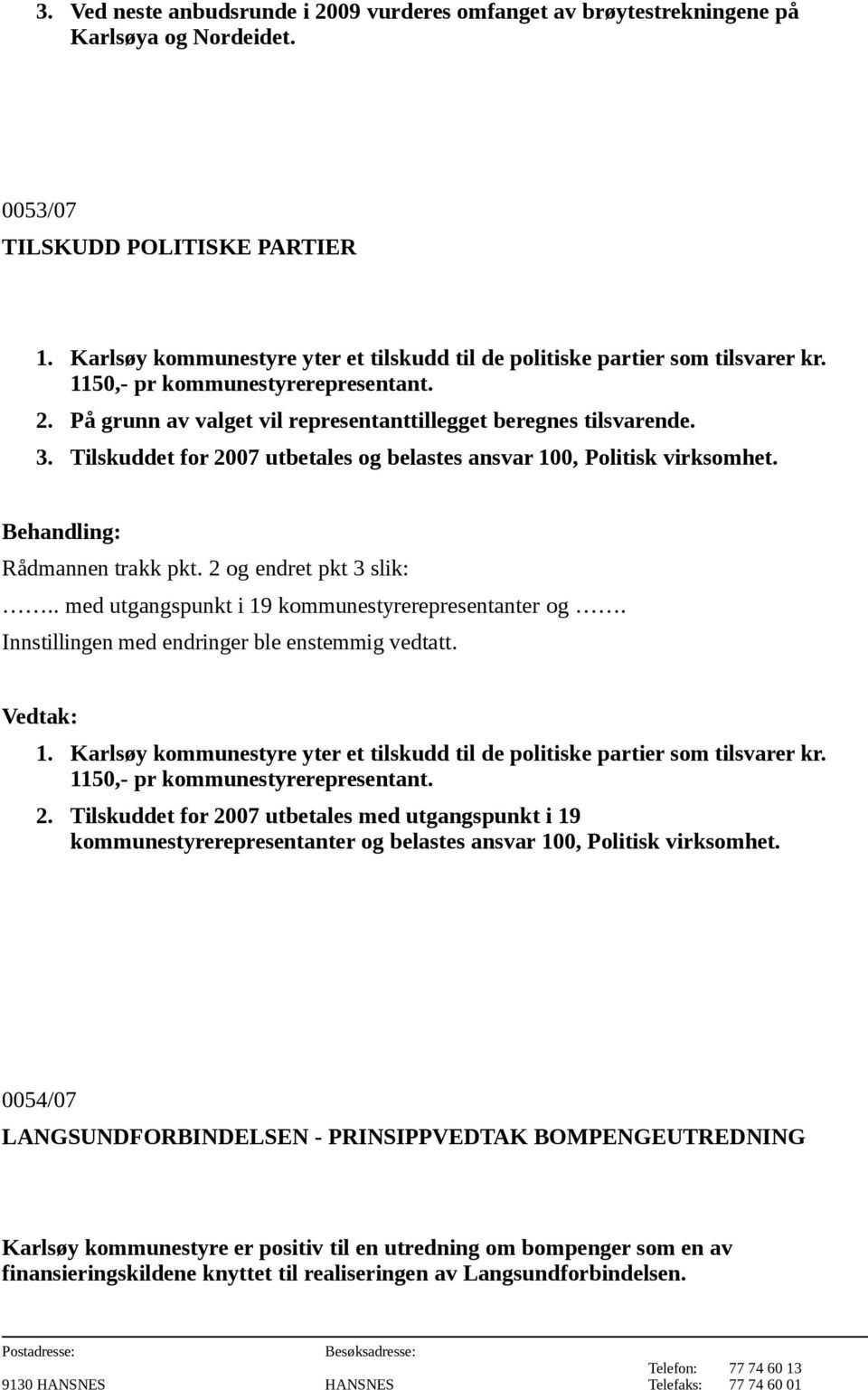 Tilskuddet for 2007 utbetales og belastes ansvar 100, Politisk virksomhet. Rådmannen trakk pkt. 2 og endret pkt 3 slik:.. med utgangspunkt i 19 kommunestyrerepresentanter og.