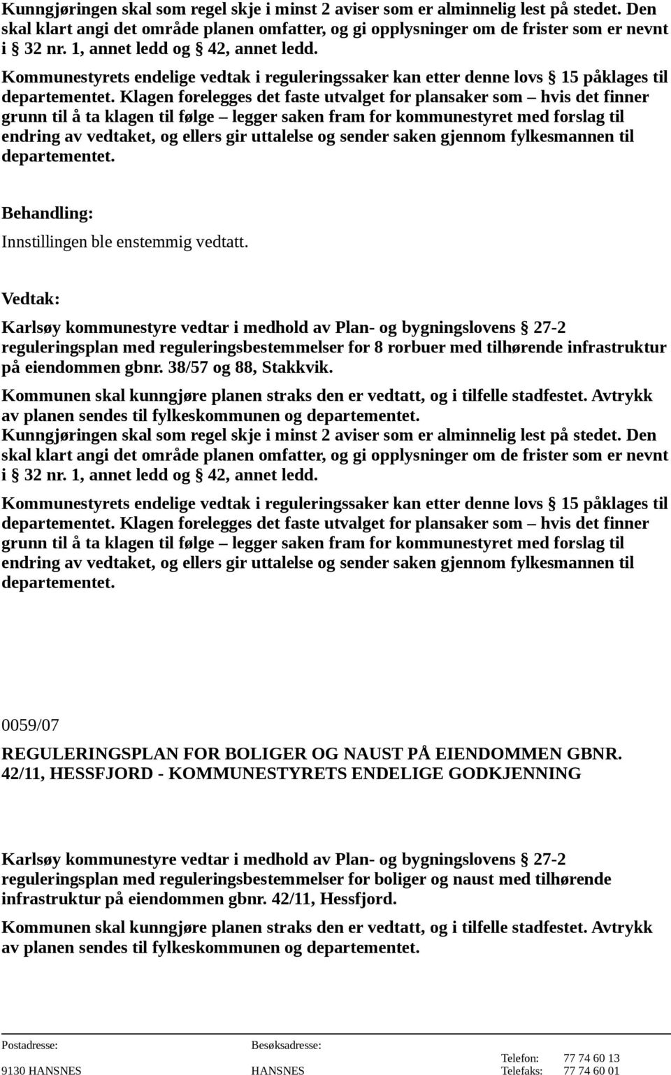 Klagen forelegges det faste utvalget for plansaker som hvis det finner grunn til å ta klagen til følge legger saken fram for kommunestyret med forslag til endring av vedtaket, og ellers gir uttalelse