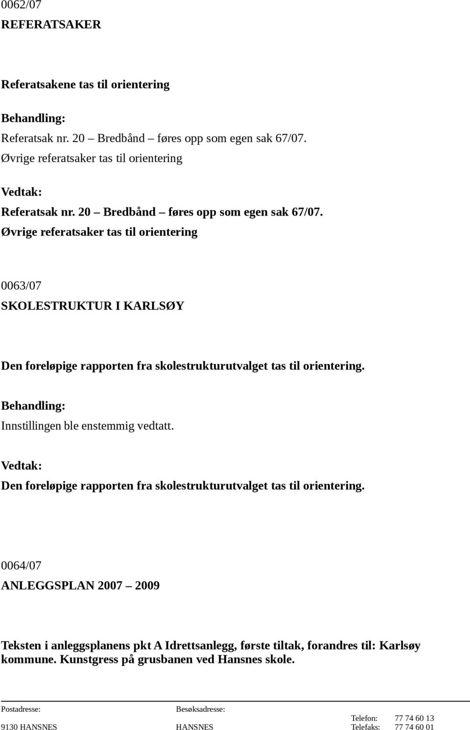 Øvrige referatsaker tas til orientering 0063/07 SKOLESTRUKTUR I KARLSØY Den foreløpige rapporten fra skolestrukturutvalget tas til orientering.