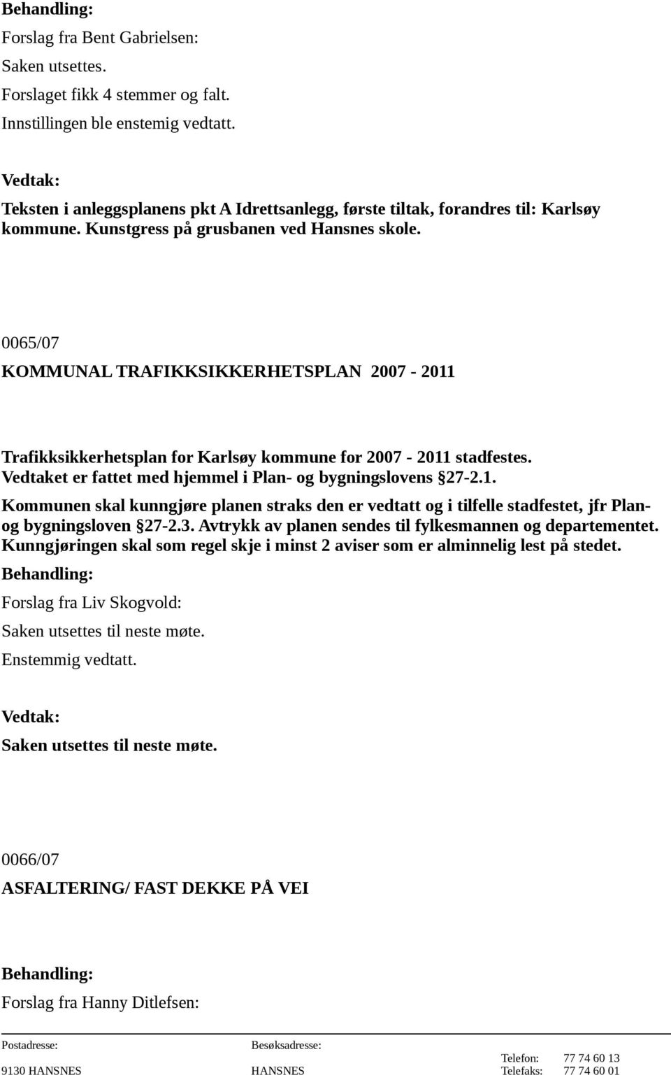 0065/07 KOMMUNAL TRAFIKKSIKKERHETSPLAN 2007-2011 Trafikksikkerhetsplan for Karlsøy kommune for 2007-2011 stadfestes. Vedtaket er fattet med hjemmel i Plan- og bygningslovens 27-2.1. Kommunen skal kunngjøre planen straks den er vedtatt og i tilfelle stadfestet, jfr Planog bygningsloven 27-2.