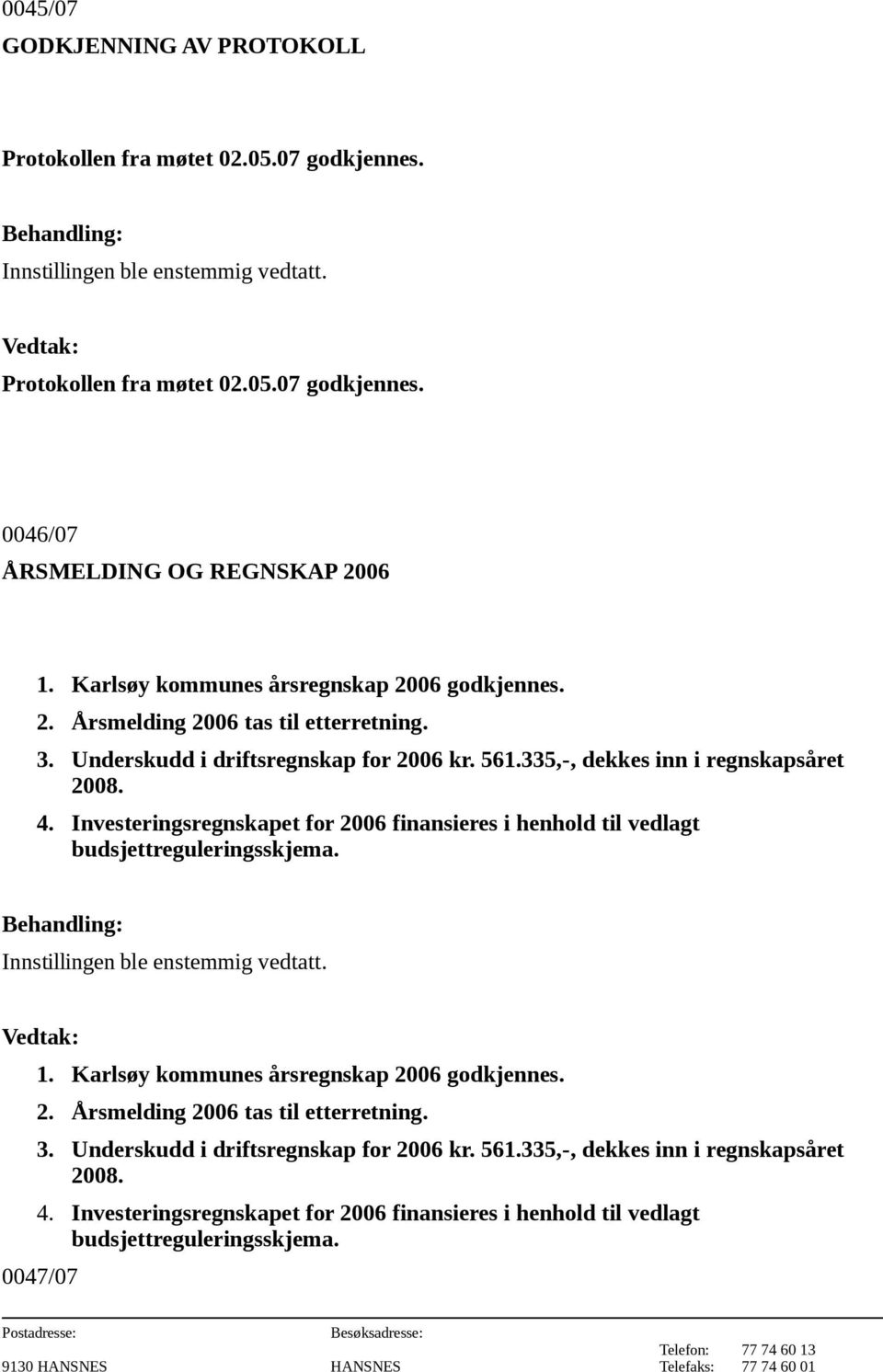 Investeringsregnskapet for 2006 finansieres i henhold til vedlagt budsjettreguleringsskjema. Innstillingen ble enstemmig vedtatt. 1.