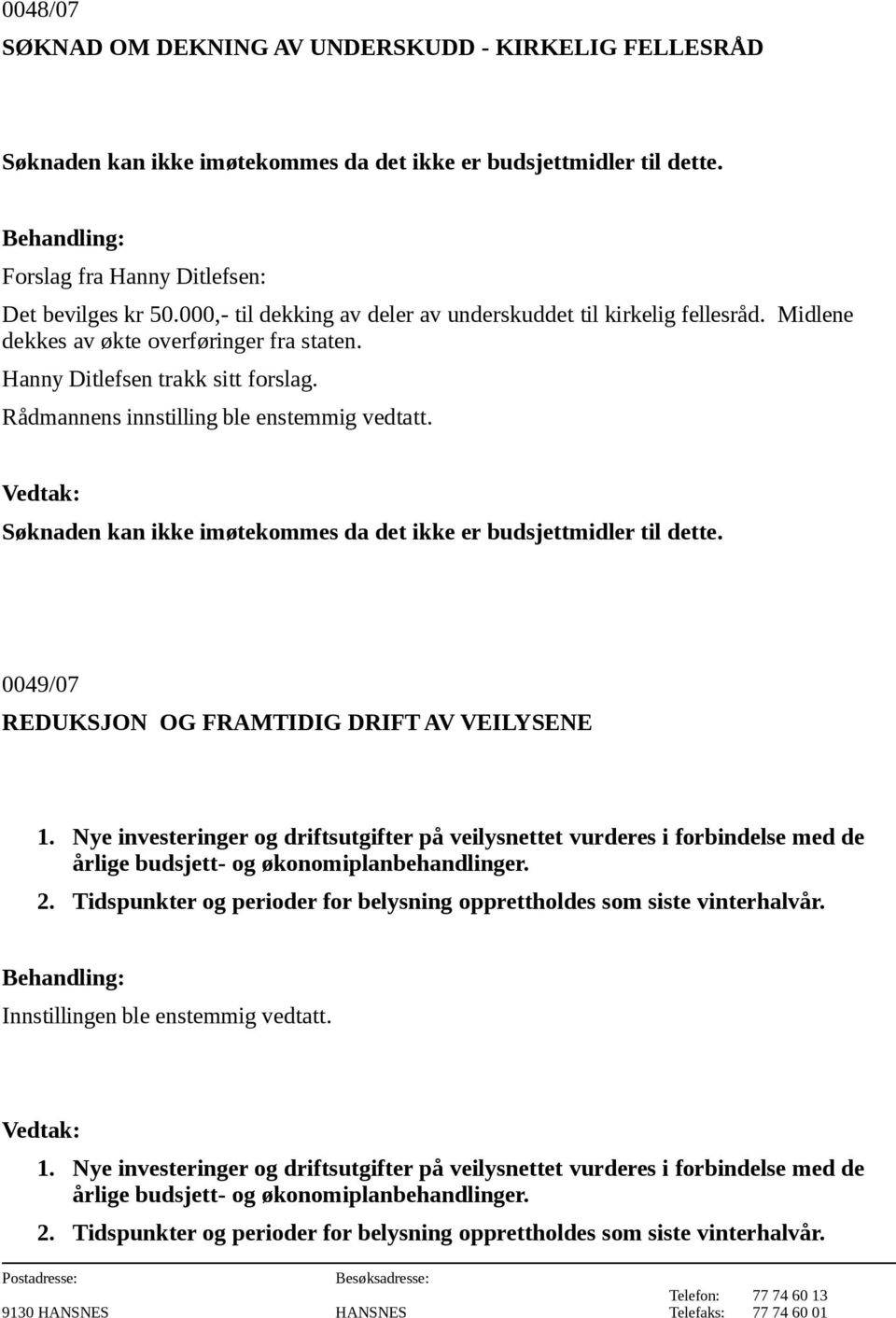 Søknaden kan ikke imøtekommes da det ikke er budsjettmidler til dette. 0049/07 REDUKSJON OG FRAMTIDIG DRIFT AV VEILYSENE 1.