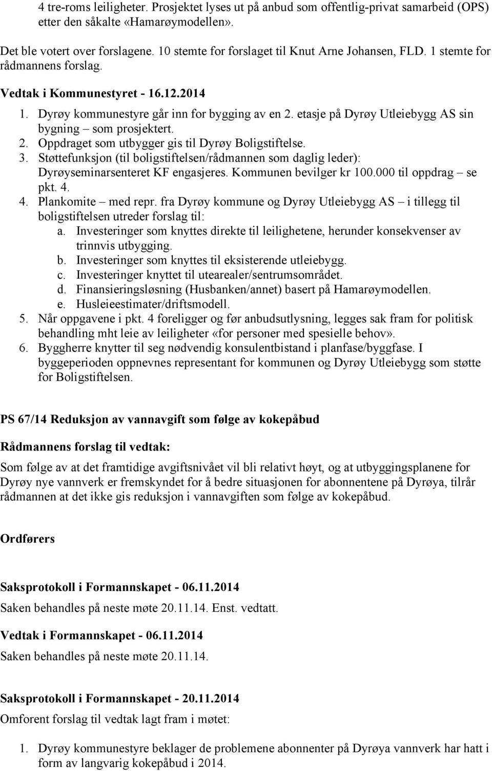 3. Støttefunksjon (til boligstiftelsen/rådmannen som daglig leder): Dyrøyseminarsenteret KF engasjeres. Kommunen bevilger kr 100.000 til oppdrag se pkt. 4. 4. Plankomite med repr.