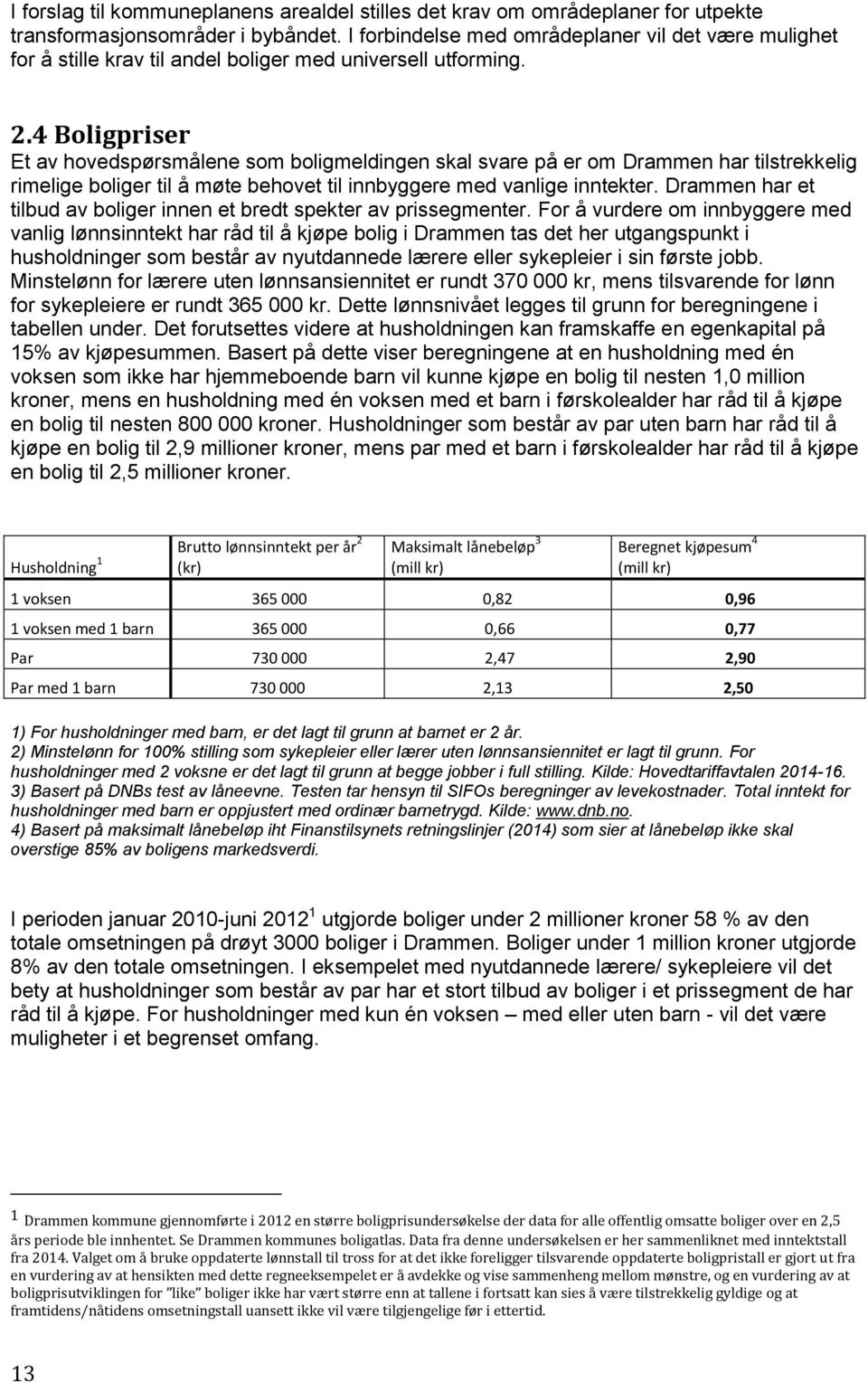 4 Boligpriser Et av hovedspørsmålene som boligmeldingen skal svare på er om Drammen har tilstrekkelig rimelige boliger til å møte behovet til innbyggere med vanlige inntekter.