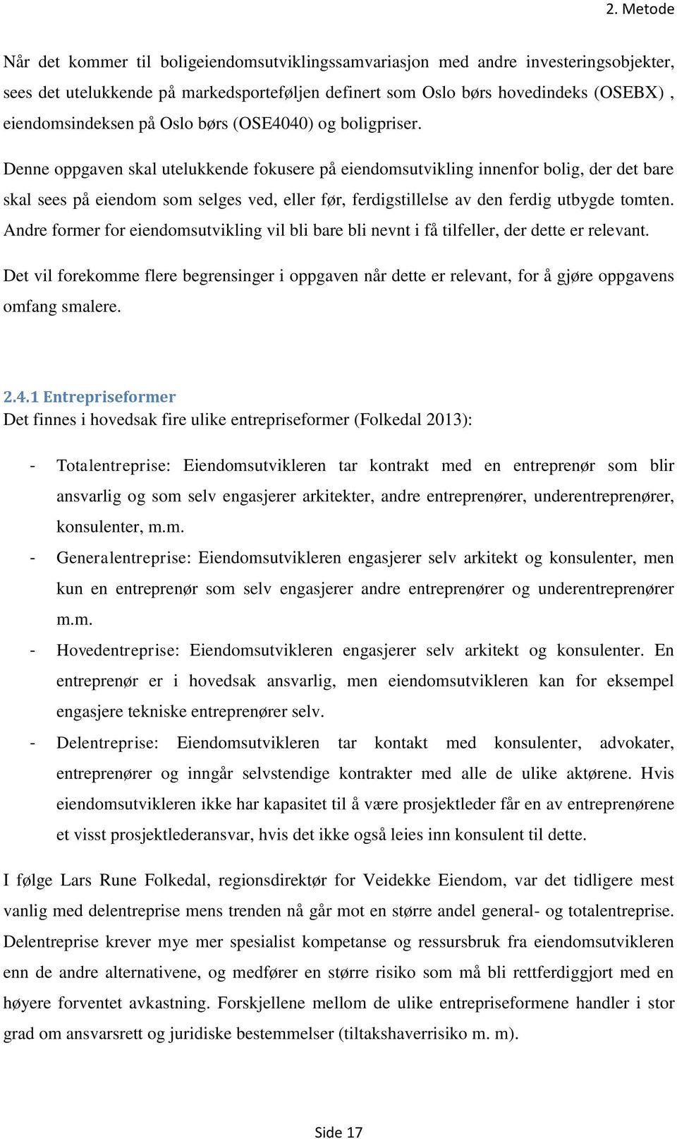 Denne oppgaven skal utelukkende fokusere på eiendomsutvikling innenfor bolig, der det bare skal sees på eiendom som selges ved, eller før, ferdigstillelse av den ferdig utbygde tomten.