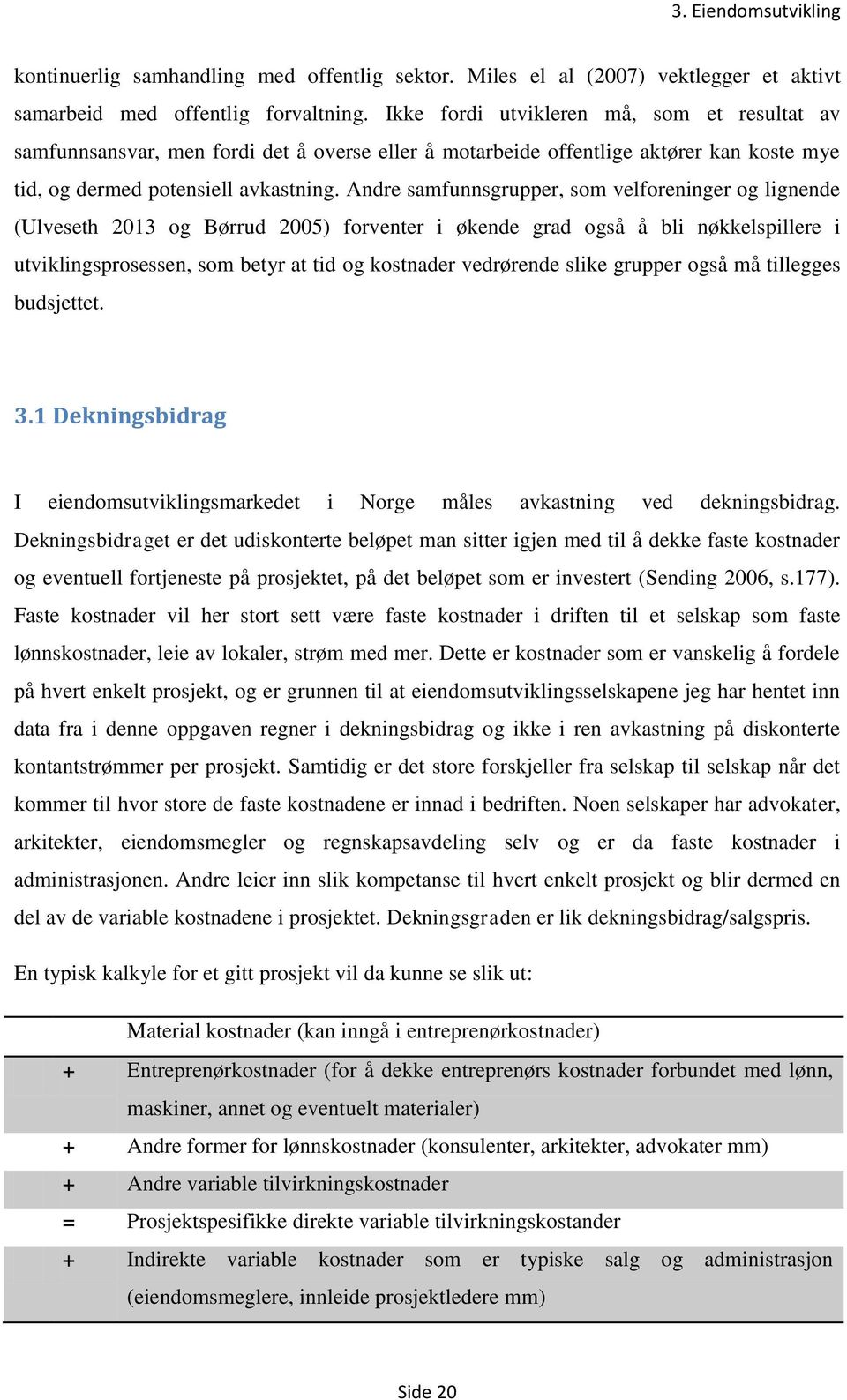 Andre samfunnsgrupper, som velforeninger og lignende (Ulveseth 2013 og Børrud 2005) forventer i økende grad også å bli nøkkelspillere i utviklingsprosessen, som betyr at tid og kostnader vedrørende