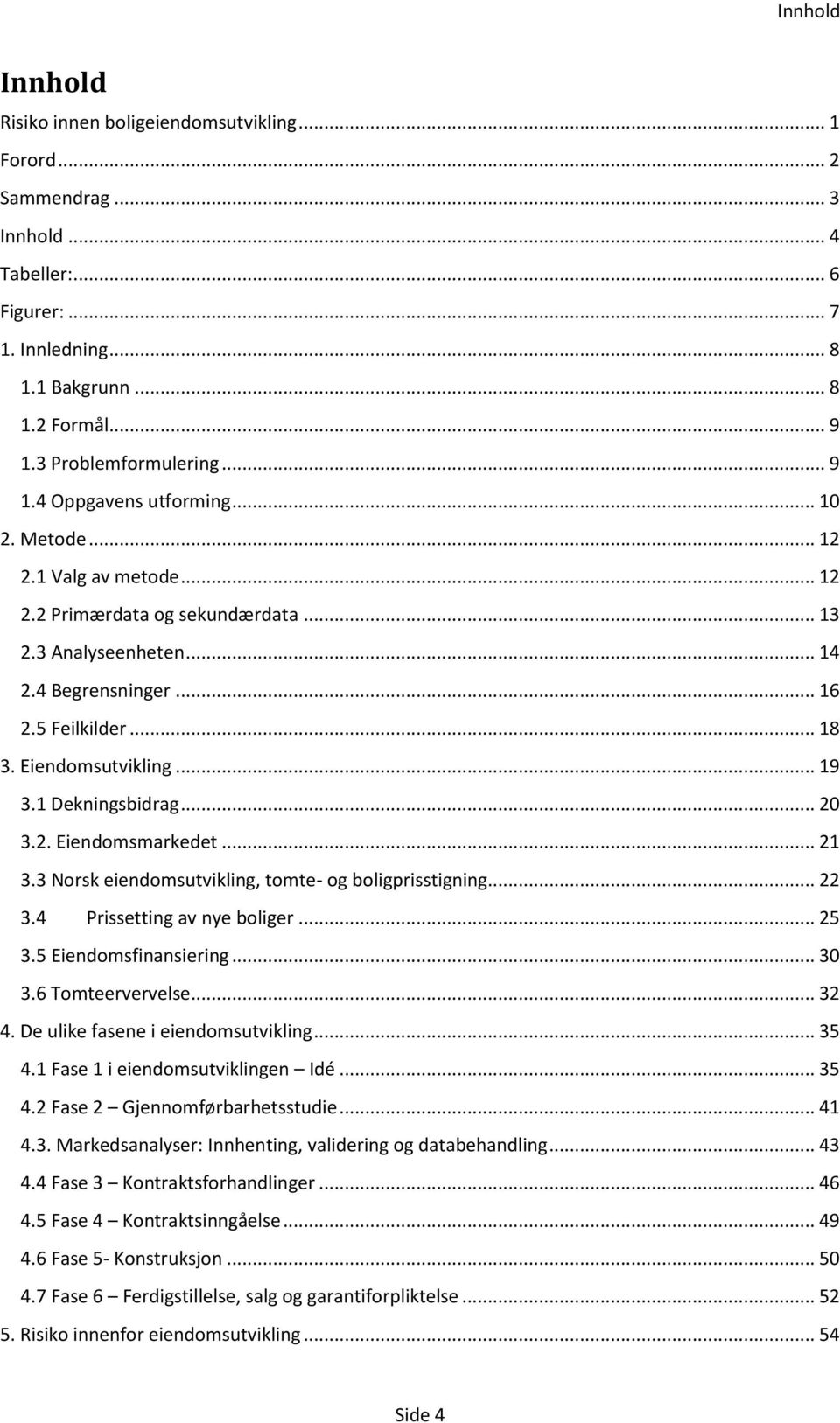 .. 18 3. Eiendomsutvikling... 19 3.1 Dekningsbidrag... 20 3.2. Eiendomsmarkedet... 21 3.3 Norsk eiendomsutvikling, tomte- og boligprisstigning... 22 3.4 Prissetting av nye boliger... 25 3.