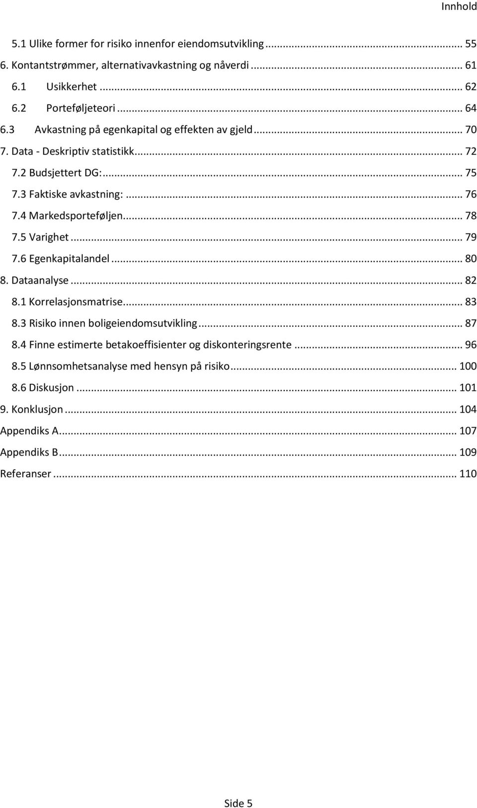 5 Varighet... 79 7.6 Egenkapitalandel... 80 8. Dataanalyse... 82 8.1 Korrelasjonsmatrise... 83 8.3 Risiko innen boligeiendomsutvikling... 87 8.