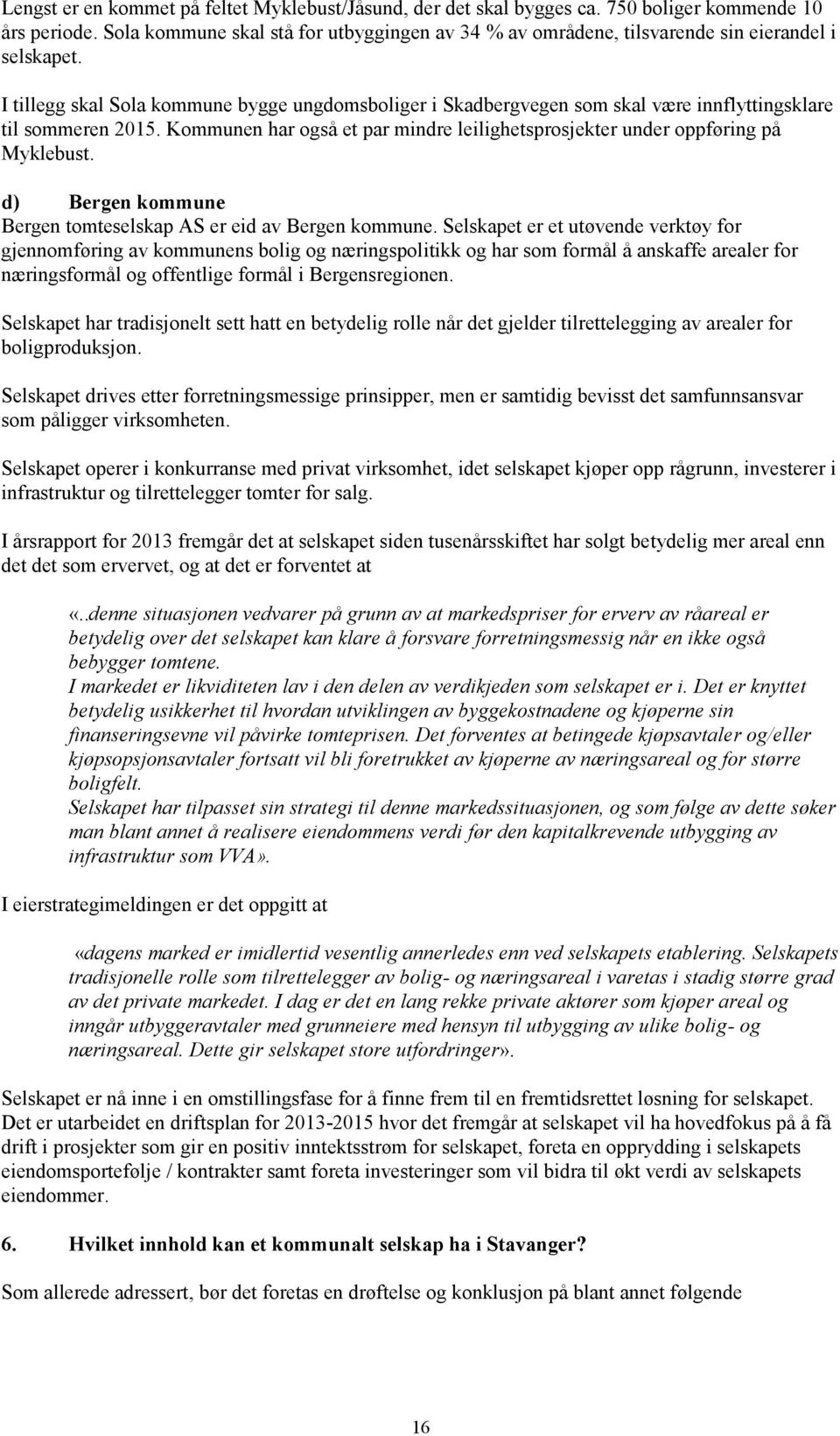 I tillegg skal Sola kommune bygge ungdomsboliger i Skadbergvegen som skal være innflyttingsklare til sommeren 2015. Kommunen har også et par mindre leilighetsprosjekter under oppføring på Myklebust.