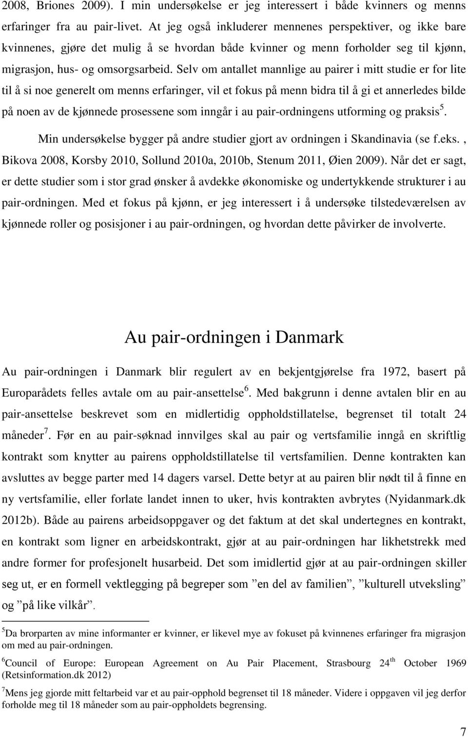 Selv om antallet mannlige au pairer i mitt studie er for lite til å si noe generelt om menns erfaringer, vil et fokus på menn bidra til å gi et annerledes bilde på noen av de kjønnede prosessene som