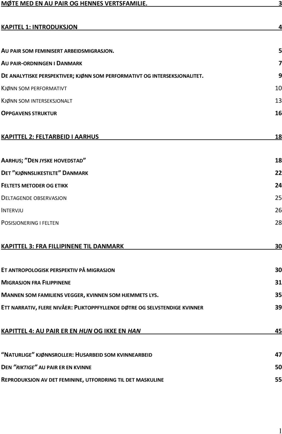 9 KJØNN SOM PERFORMATIVT 10 KJØNN SOM INTERSEKSJONALT 13 OPPGAVENS STRUKTUR 16 KAPITTEL 2: FELTARBEID I AARHUS 18 AARHUS; DEN JYSKE HOVEDSTAD 18 DET KJØNNSLIKESTILTE DANMARK 22 FELTETS METODER OG