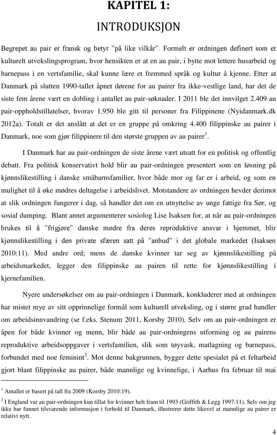 kultur å kjenne. Etter at Danmark på slutten 1990-tallet åpnet dørene for au pairer fra ikke-vestlige land, har det de siste fem årene vært en dobling i antallet au pair-søknader.