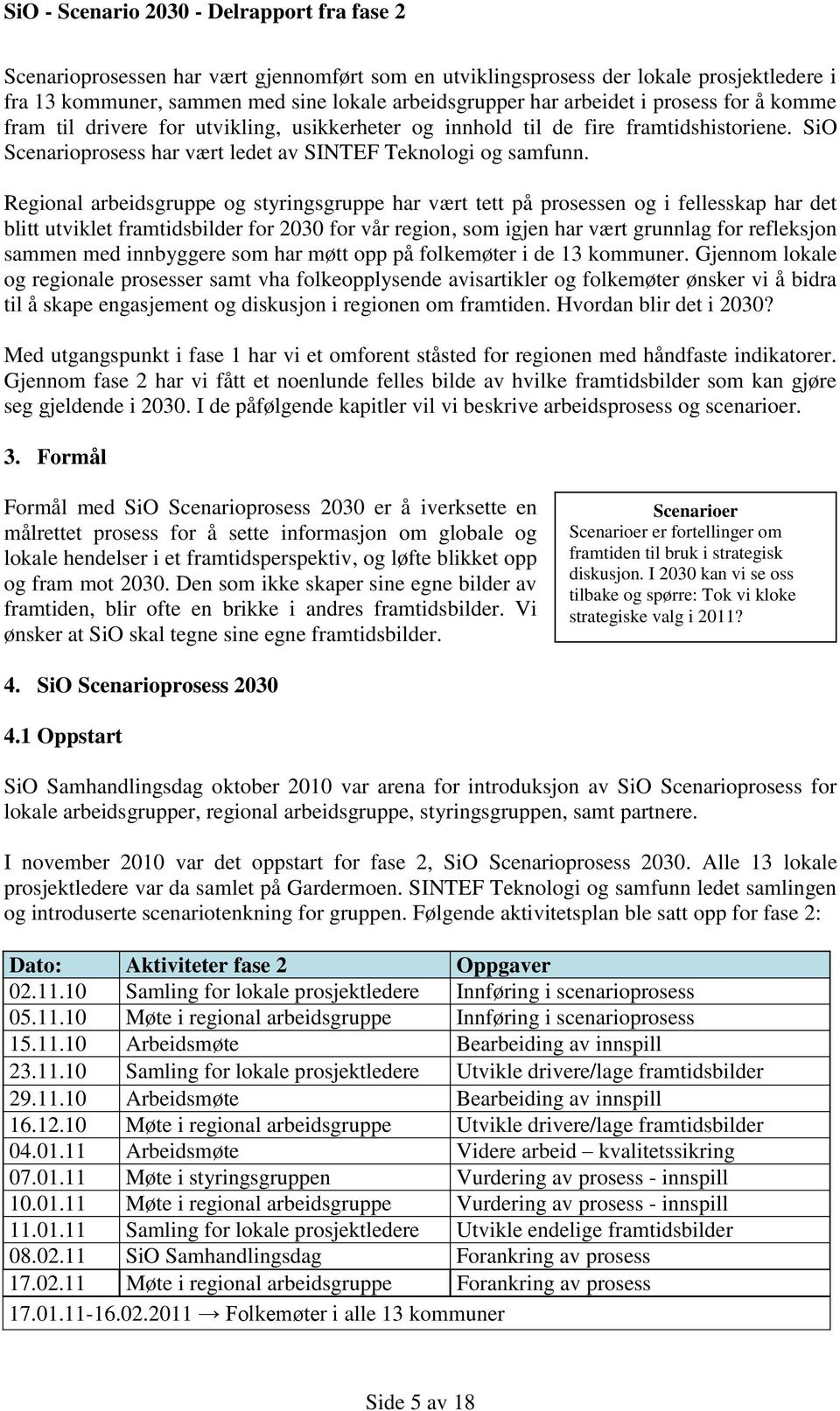 Regional arbeidsgruppe og styringsgruppe har vært tett på prosessen og i fellesskap har det blitt utviklet framtidsbilder for 2030 for vår region, som igjen har vært grunnlag for refleksjon sammen