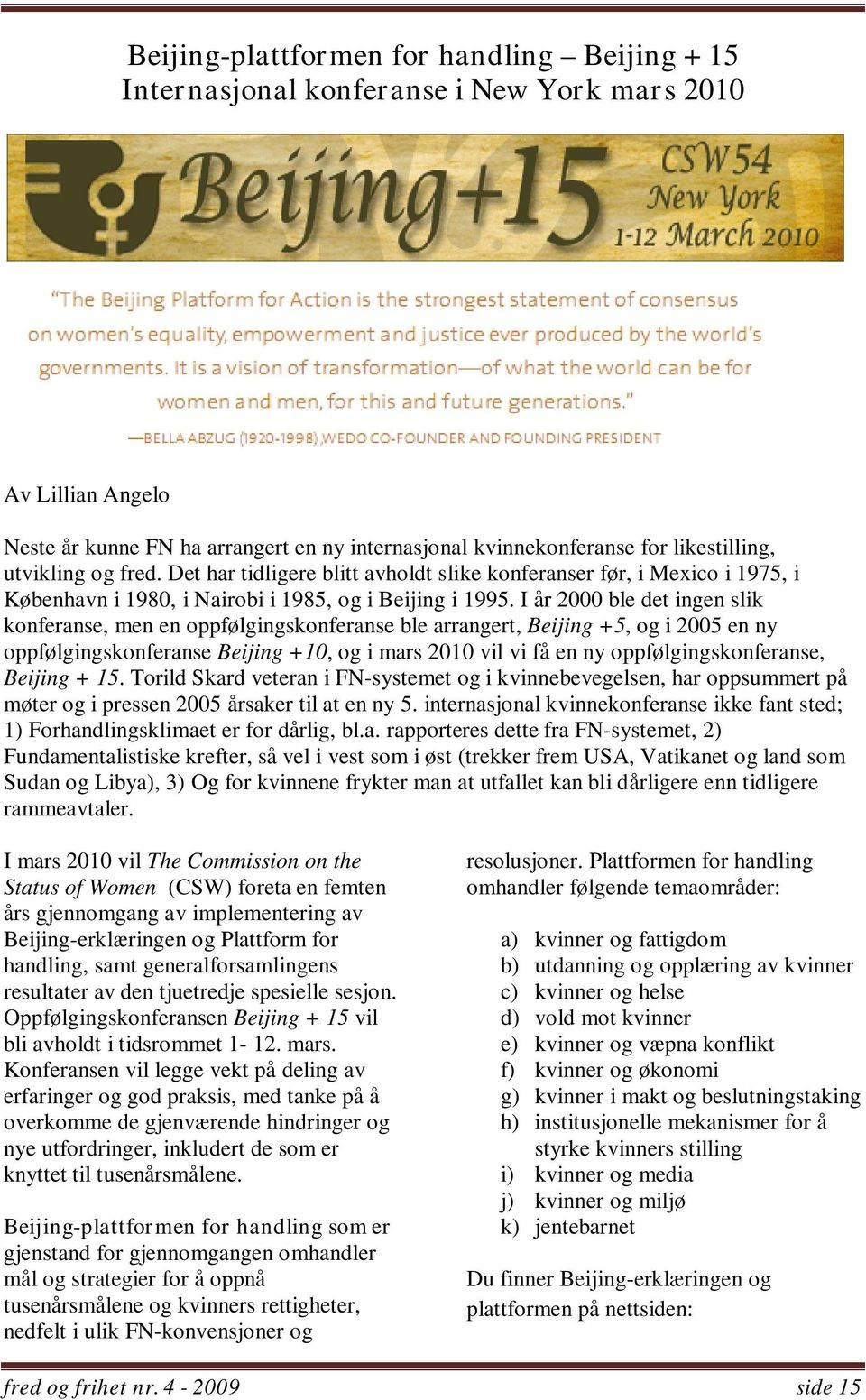 I år 2000 ble det ingen slik konferanse, men en oppfølgingskonferanse ble arrangert, Beijing +5, og i 2005 en ny oppfølgingskonferanse Beijing +10, og i mars 2010 vil vi få en ny