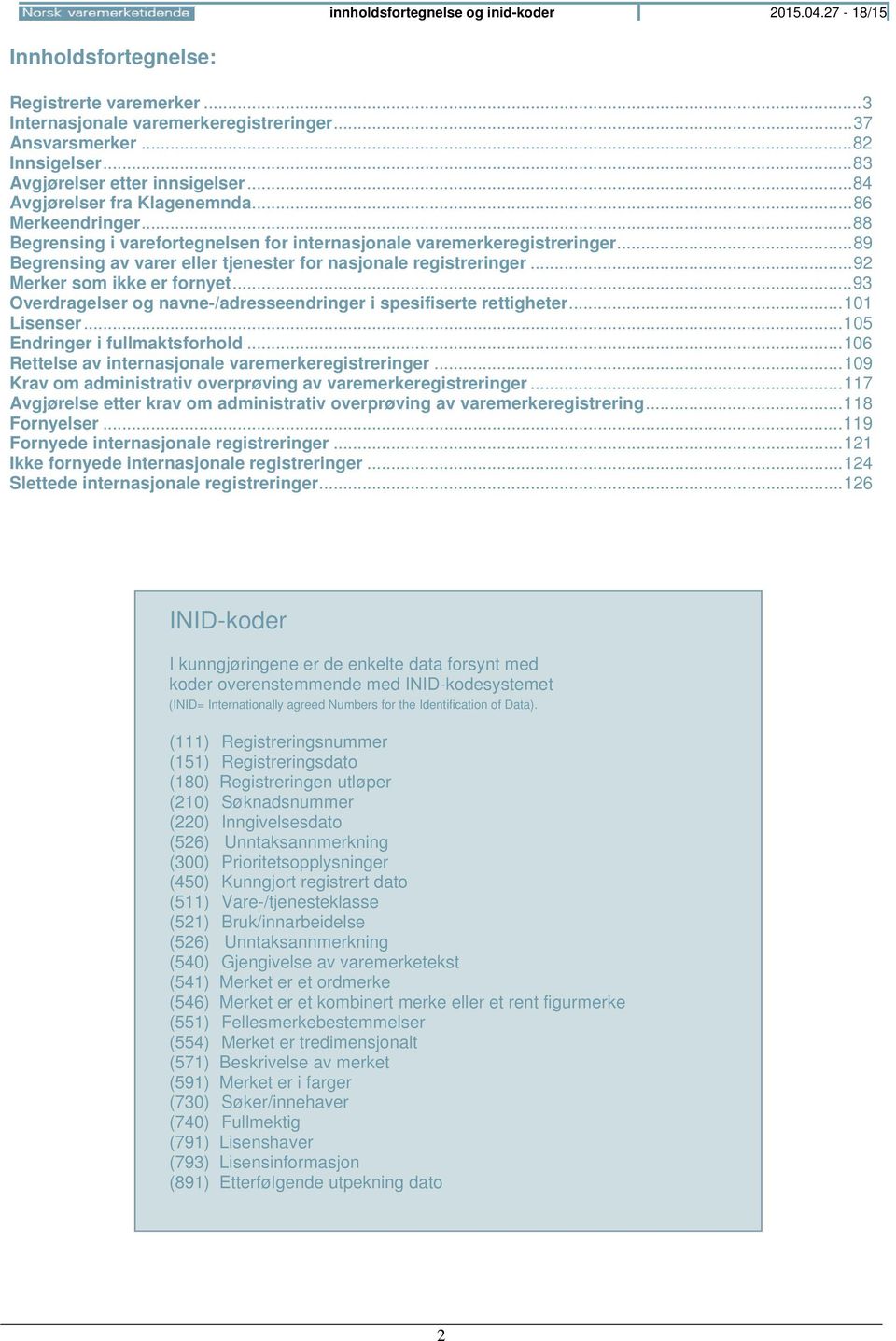 .. 89 Begrensing av varer eller tjenester for nasjonale registreringer... 92 Merker som ikke er fornyet... 93 Overdragelser og navne-/adresseendringer i spesifiserte rettigheter... 101 Lisenser.