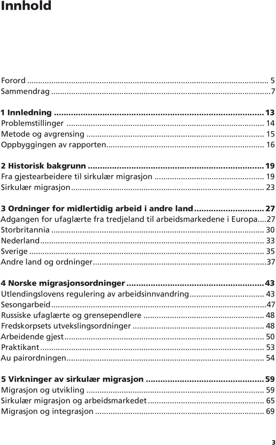 ..27 Storbritannia... 30 Nederland... 33 Sverige... 35 Andre land og ordninger...37 4 Norske migrasjonsordninger...43 Utlendingslovens regulering av arbeidsinnvandring... 43 Sesongarbeid.