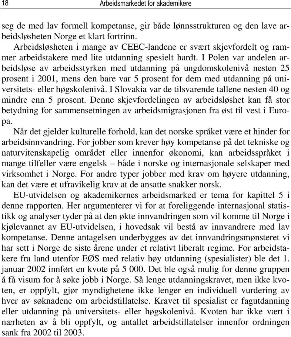 I Polen var andelen arbeidsløse av arbeidsstyrken med utdanning på ungdomskolenivå nesten 25 prosent i 2001, mens den bare var 5 prosent for dem med utdanning på universitets- eller høgskolenivå.