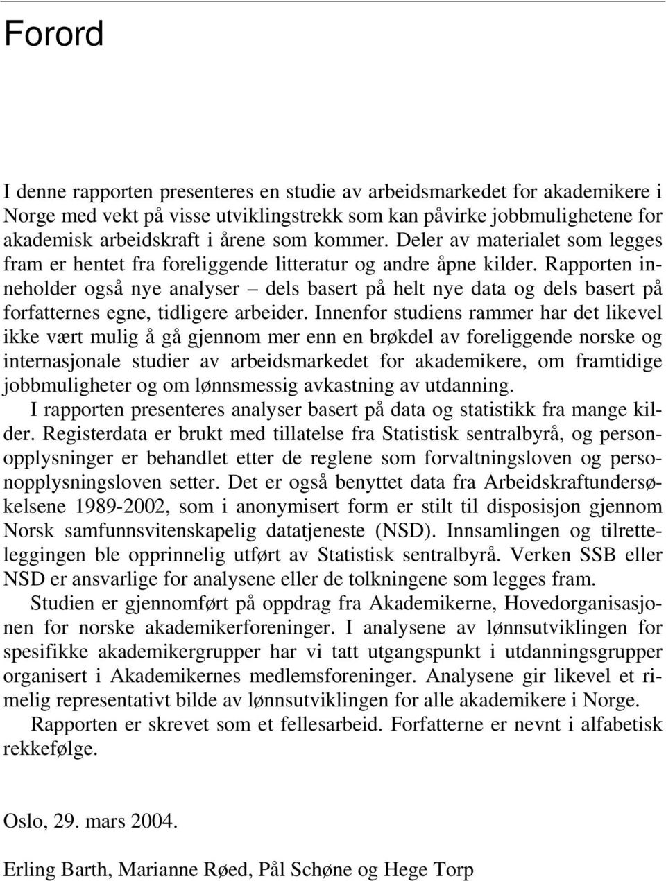 Rapporten inneholder også nye analyser dels basert på helt nye data og dels basert på forfatternes egne, tidligere arbeider.