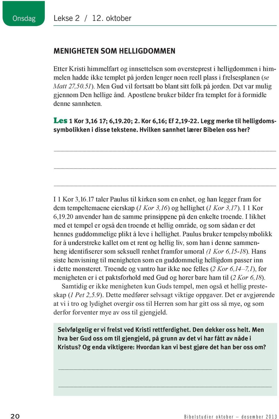 27,50.51). Men Gud vil fortsatt bo blant sitt folk på jorden. Det var mulig gjennom Den hellige ånd. Apostlene bruker bilder fra templet for å formidle denne sannheten. Les 1 Kor 3,16 17; 6,19.20; 2.