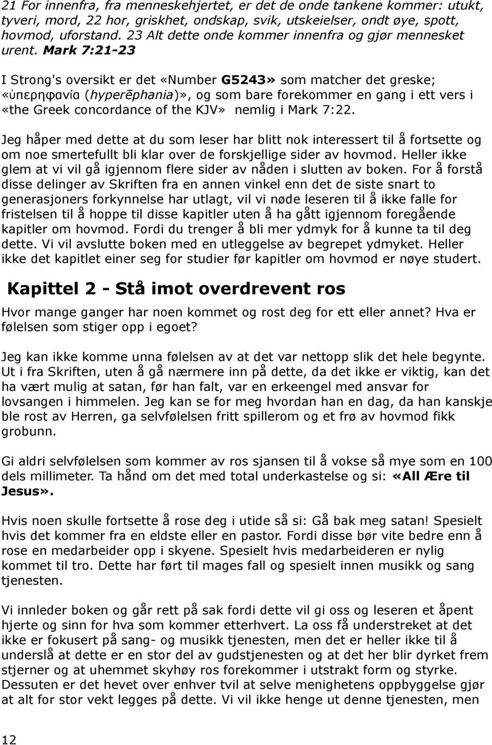 Mark 7:21-23 I Strong's oversikt er det «Number G5243» som matcher det greske; «ὑπερηφανία ( hyperēphania)», og som bare forekommer en gang i ett vers i «the Greek concordance of the KJV» nemlig i