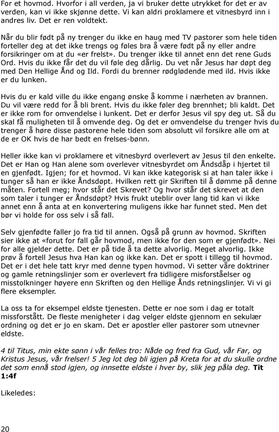 Du trenger ikke til annet enn det rene Guds Ord. Hvis du ikke får det du vil føle deg dårlig. Du vet når Jesus har døpt deg med Den Hellige Ånd og Ild. Fordi du brenner rødglødende med ild.