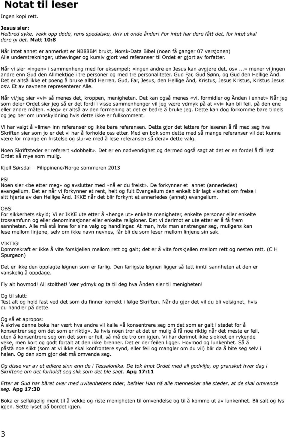 Når vi sier «ingen» i sammenheng med for eksempel; «ingen andre en Jesus kan avgjøre det, osv...» mener vi ingen andre enn Gud den Allmektige i tre personer og med tre personaliteter.