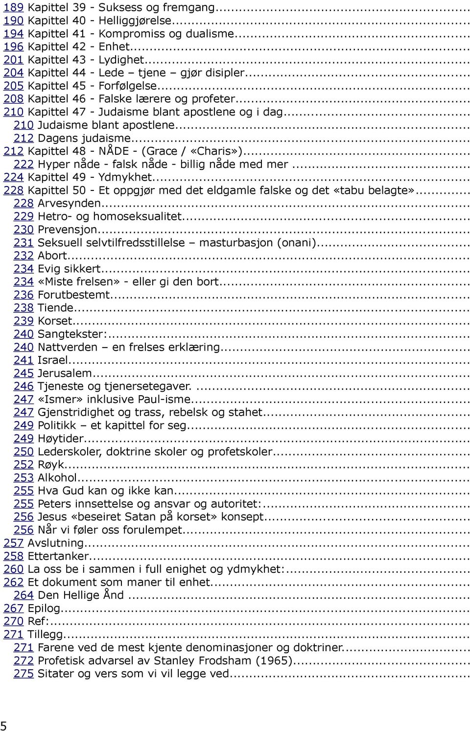 .. 210 Judaisme blant apostlene... 212 Dagens judaisme... 212 Kapittel 48 - NÅDE - (Grace / «Charis»)... 222 Hyper nåde - falsk nåde - billig nåde med mer... 224 Kapittel 49 - Ydmykhet.