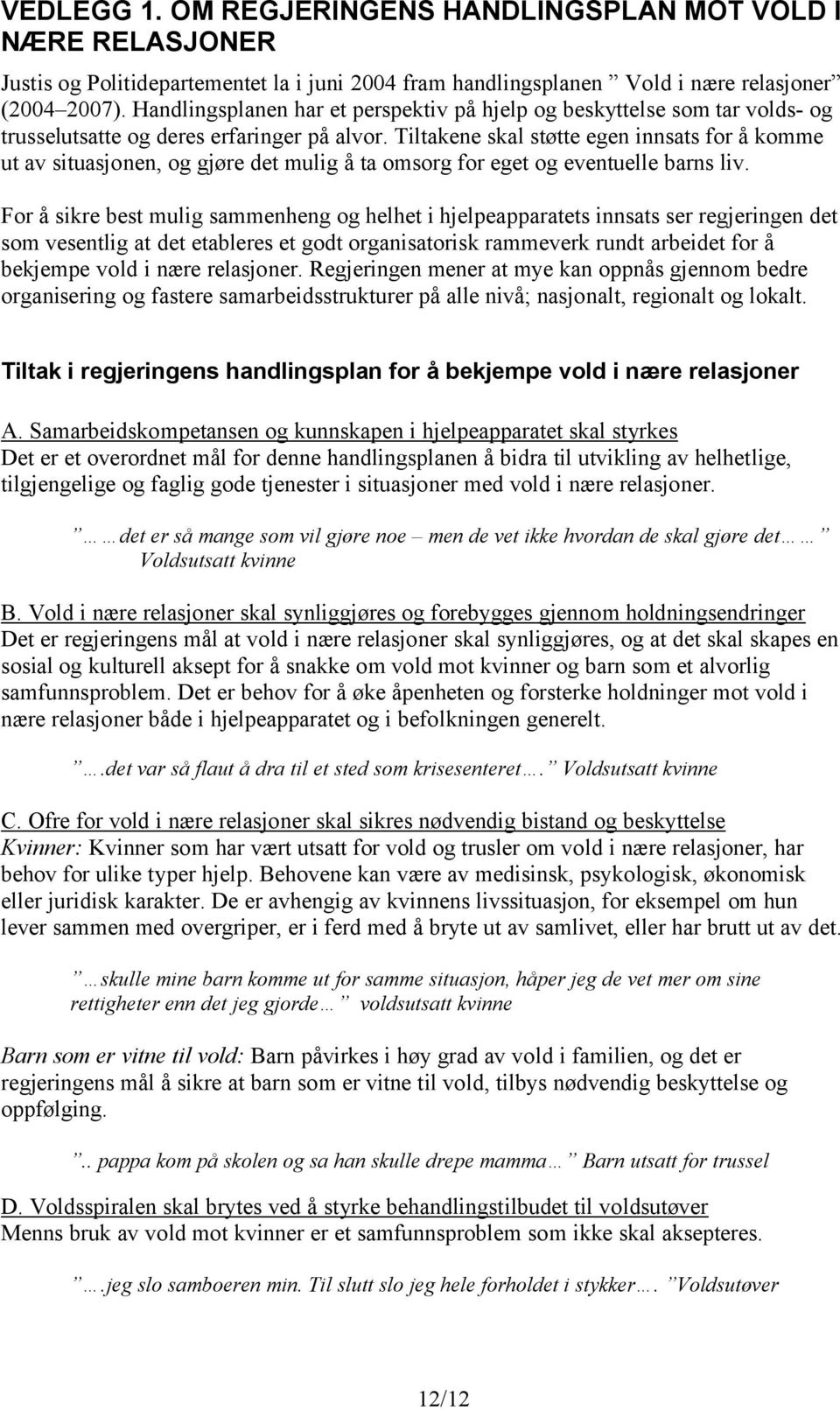 Tiltakene skal støtte egen innsats for å komme ut av situasjonen, og gjøre det mulig å ta omsorg for eget og eventuelle barns liv.