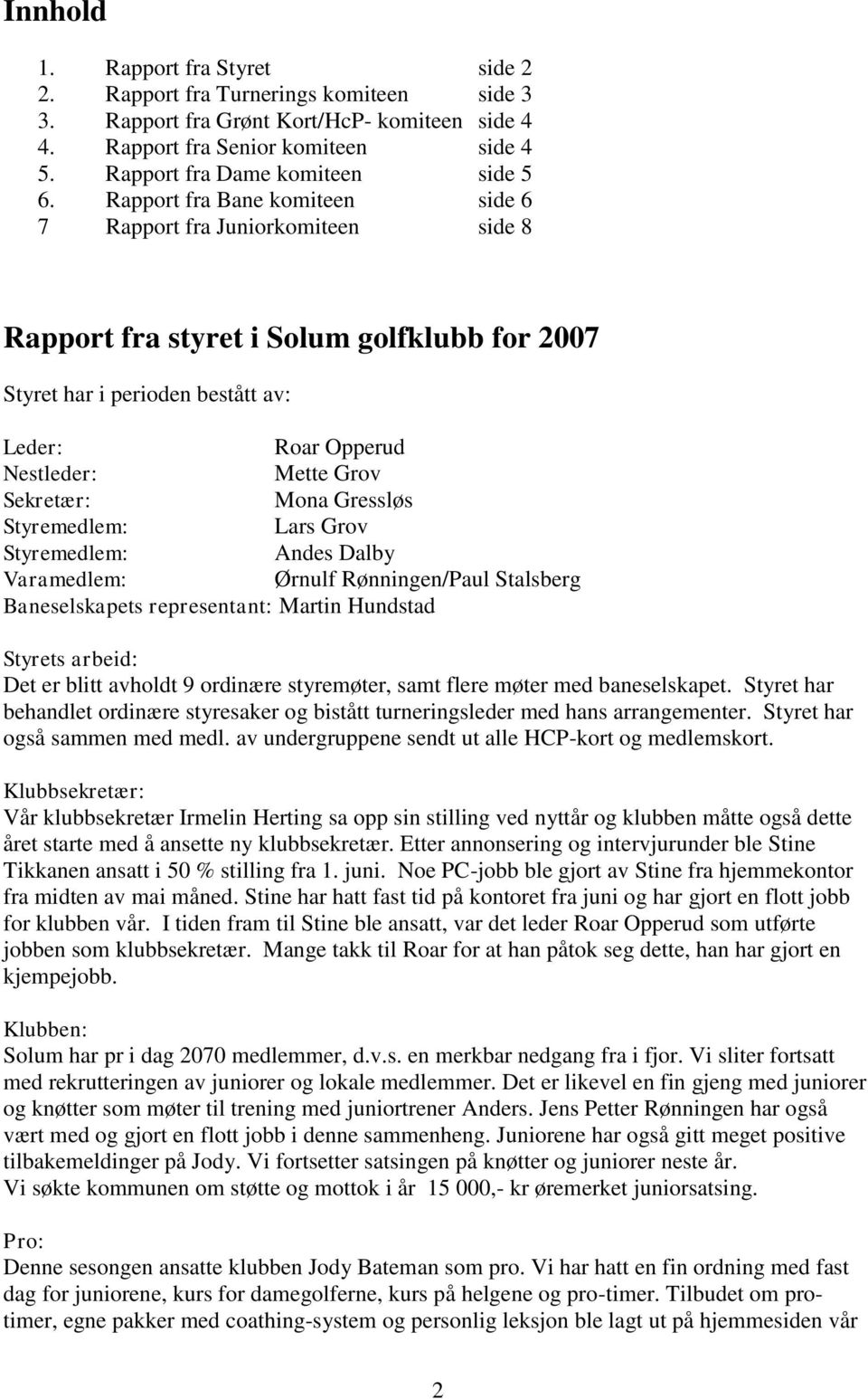 Rapport fra Bane komiteen side 6 7 Rapport fra Juniorkomiteen side 8 Rapport fra styret i Solum golfklubb for 2007 Styret har i perioden bestått av: Leder: Roar Opperud Nestleder: Mette Grov