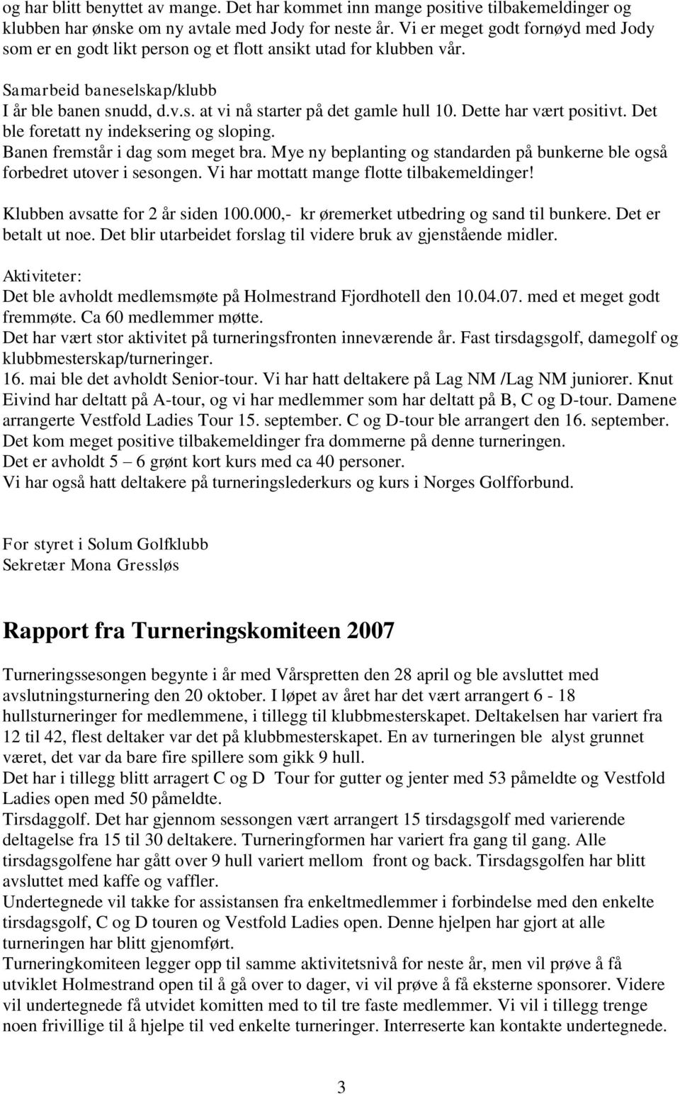 Dette har vært positivt. Det ble foretatt ny indeksering og sloping. Banen fremstår i dag som meget bra. Mye ny beplanting og standarden på bunkerne ble også forbedret utover i sesongen.