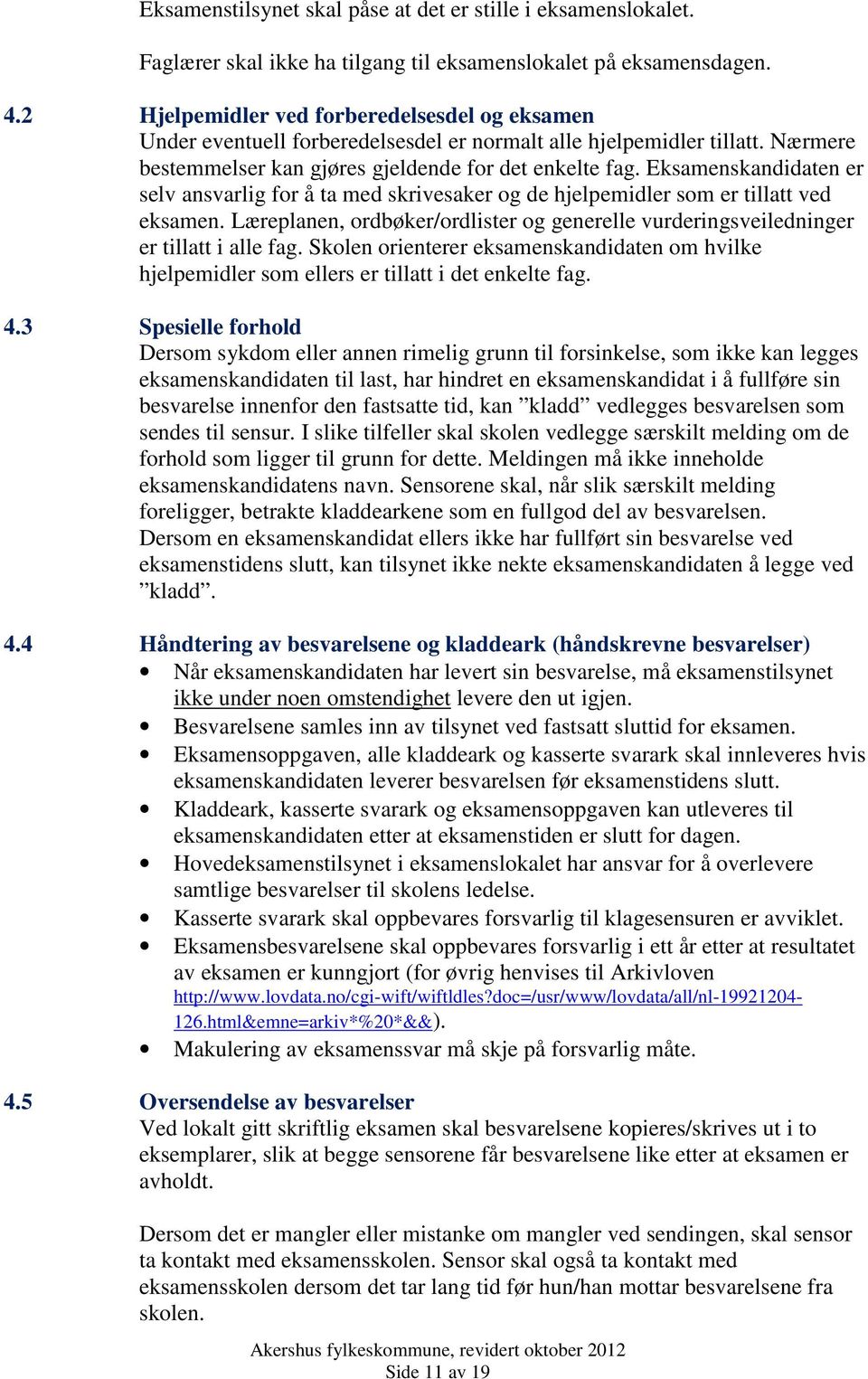 Eksamenskandidaten er selv ansvarlig for å ta med skrivesaker og de hjelpemidler som er tillatt ved eksamen. Læreplanen, ordbøker/ordlister og generelle vurderingsveiledninger er tillatt i alle fag.