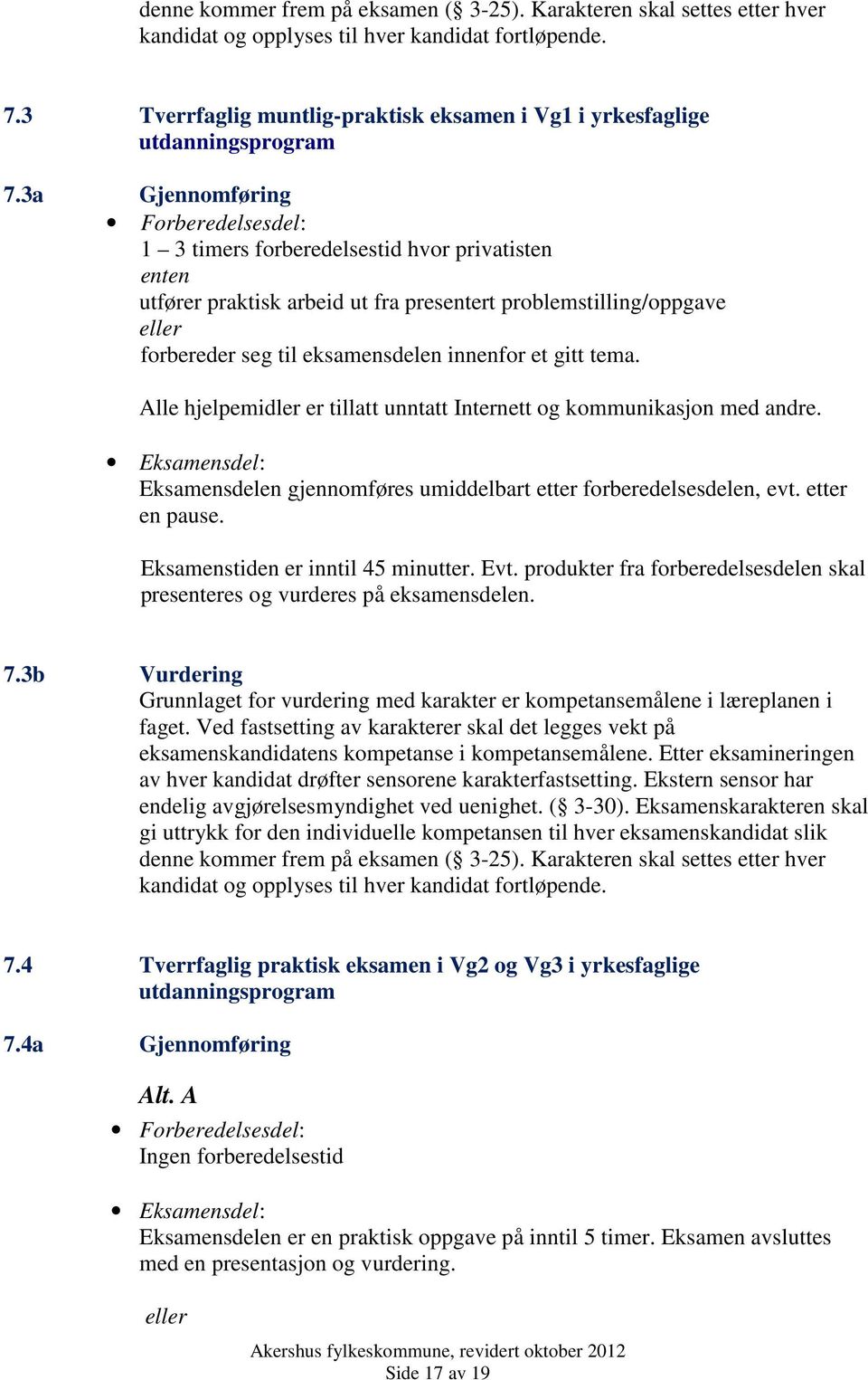 3a Gjennomføring Forberedelsesdel: 1 3 timers forberedelsestid hvor privatisten enten utfører praktisk arbeid ut fra presentert problemstilling/oppgave eller forbereder seg til eksamensdelen innenfor