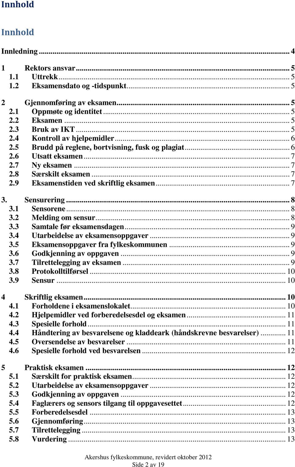 .. 7 3. Sensurering... 8 3.1 Sensorene... 8 3.2 Melding om sensur... 8 3.3 Samtale før eksamensdagen... 9 3.4 Utarbeidelse av eksamensoppgaver... 9 3.5 Eksamensoppgaver fra fylkeskommunen... 9 3.6 Godkjenning av oppgaven.