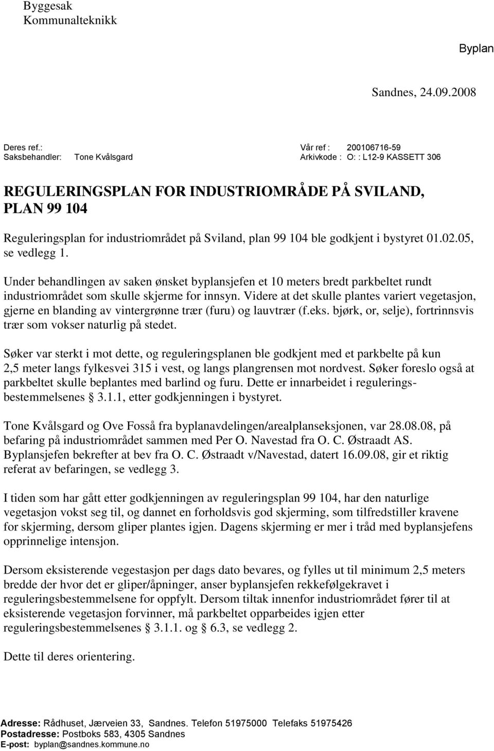 plan 99 104 ble godkjent i bystyret 01.02.05, se vedlegg 1. Under behandlingen av saken ønsket byplansjefen et 10 meters bredt parkbeltet rundt industriområdet som skulle skjerme for innsyn.