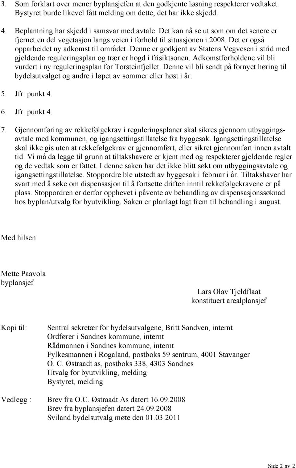 Det er også opparbeidet ny adkomst til området. Denne er godkjent av Statens Vegvesen i strid med gjeldende reguleringsplan og trær er hogd i frisiktsonen.