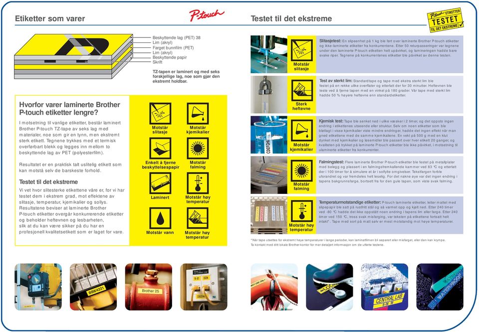 Etter 50 returpasseringer var tegnene under den laminerte P-touch etiketten helt upåvirket, og lamineringen hadde bare svake riper. Tegnene på konkurrentenes etiketter ble påvirket av denne testen.