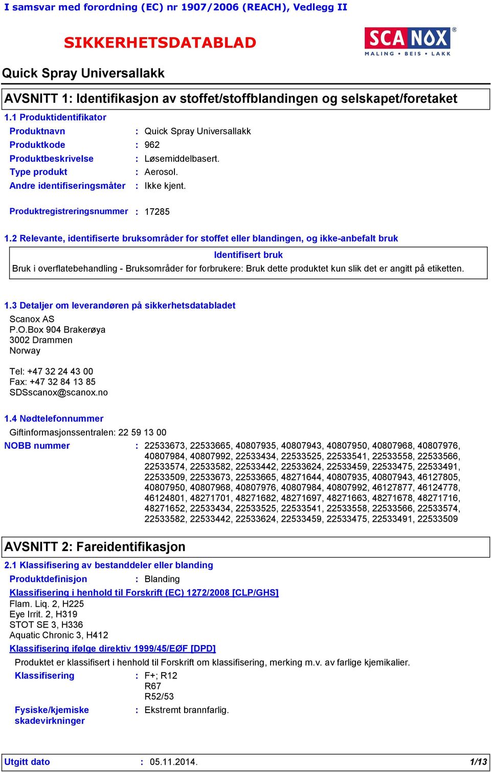 2 Relevante, identifiserte bruksområder for stoffet eller blandingen, og ikke-anbefalt bruk Identifisert bruk Bruk i overflatebehandling - Bruksområder for forbrukere Bruk dette produktet kun slik