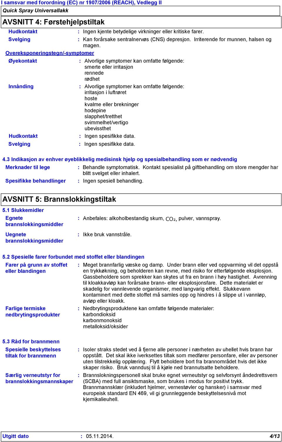 luftrøret hoste kvalme eller brekninger hodepine slapphet/tretthet svimmelhet/vertigo ubevissthet Ingen spesifikke data. Ingen spesifikke data. 4.