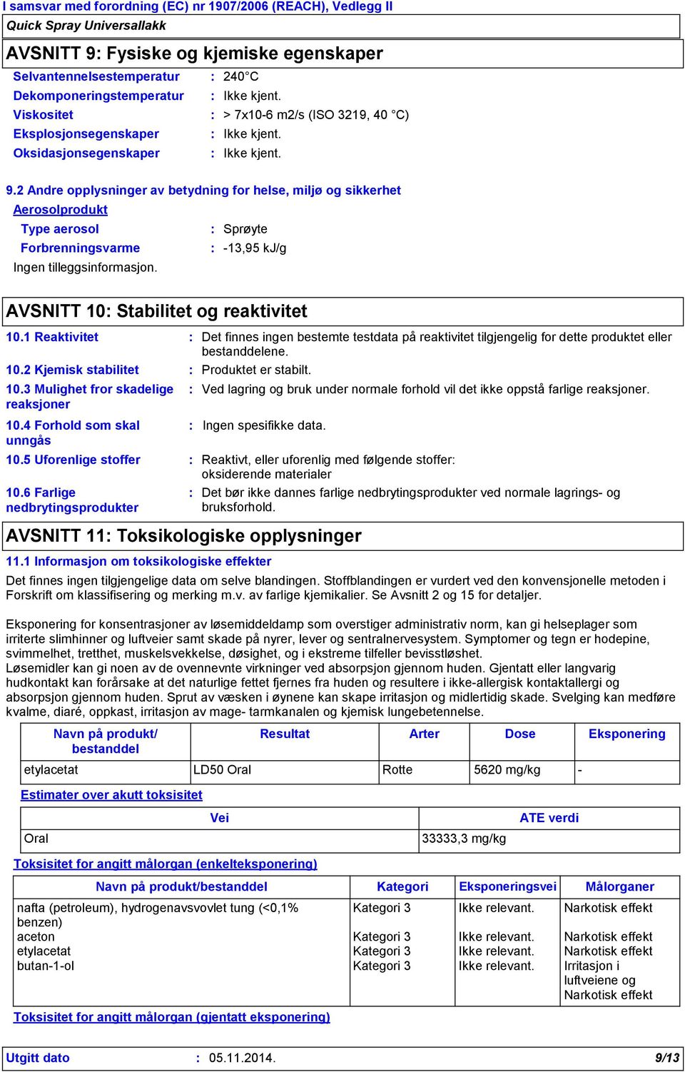 1 Reaktivitet Det finnes ingen bestemte testdata på reaktivitet tilgjengelig for dette produktet eller bestanddelene. 10.2 Kjemisk stabilitet Produktet er stabilt. 10.3 Mulighet fror skadelige reaksjoner 10.