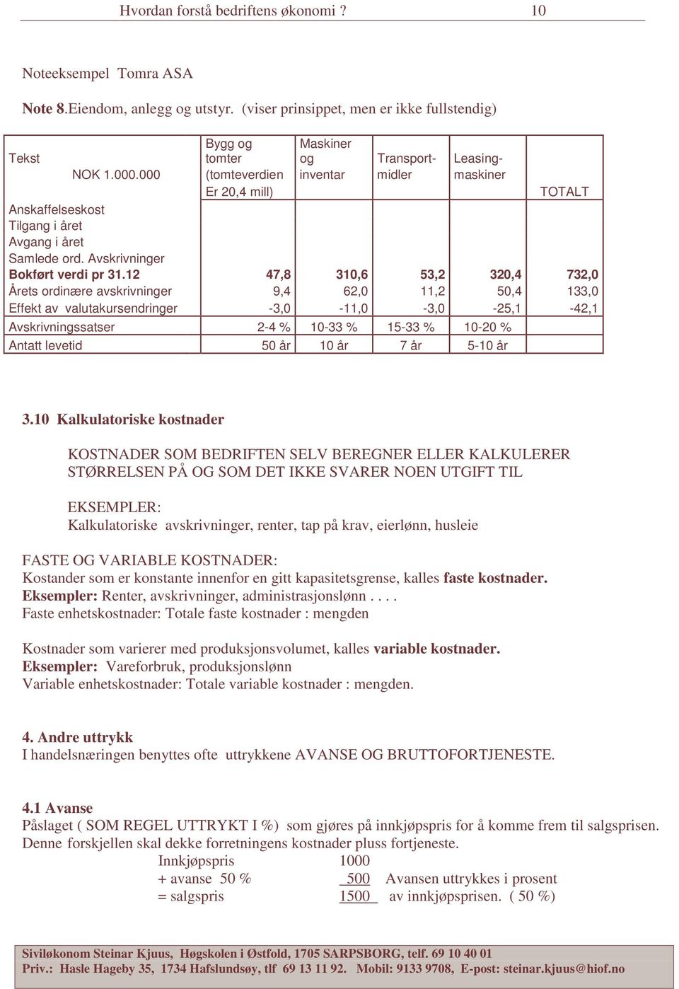 12 47,8 310,6 53,2 320,4 732,0 Årets ordinære avskrivninger 9,4 62,0 11,2 50,4 133,0 Effekt av valutakursendringer -3,0-11,0-3,0-25,1-42,1 Avskrivningssatser 2-4 % 10-33 % 15-33 % 10-20 % Antatt