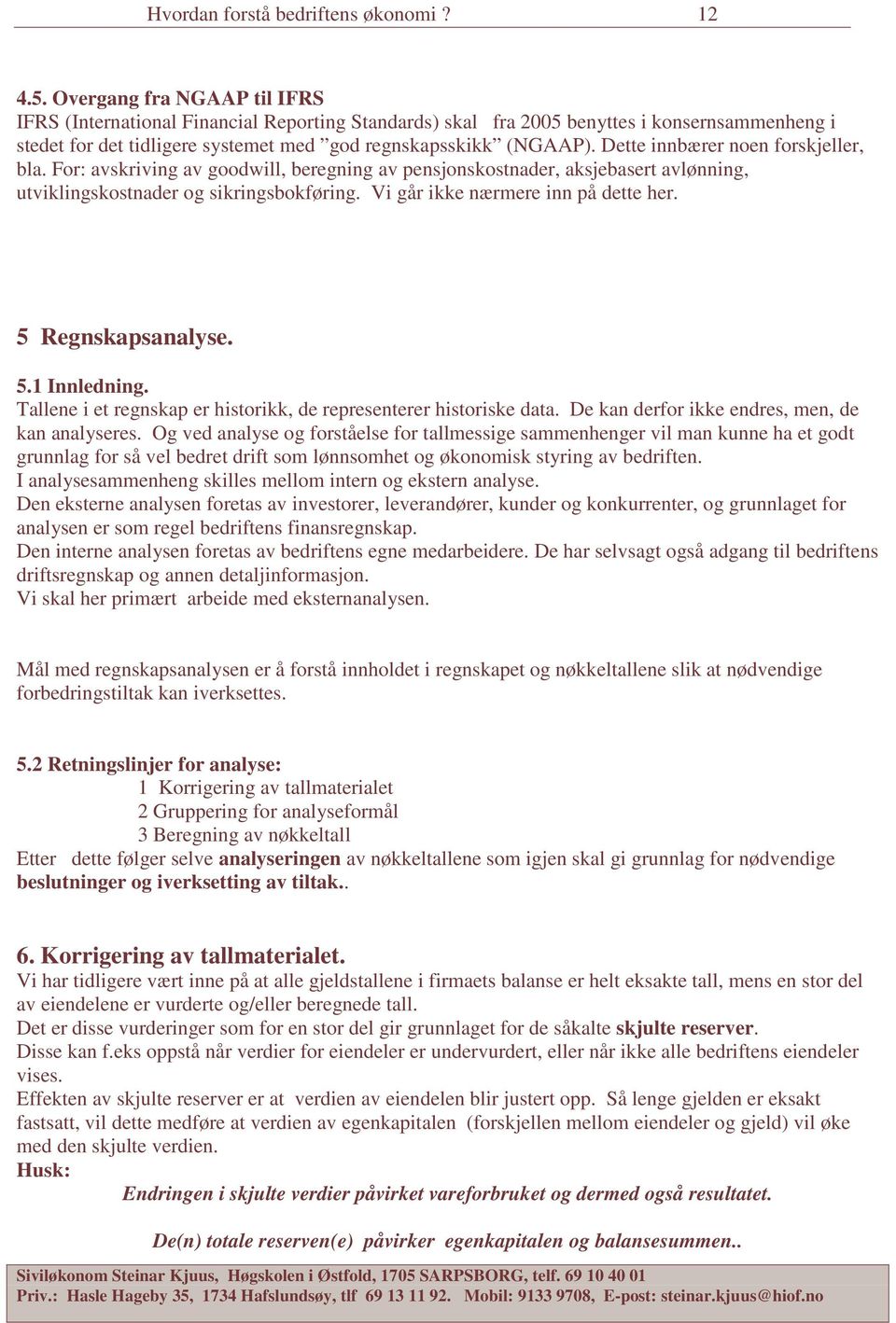 Dette innbærer noen forskjeller, bla. For: avskriving av goodwill, beregning av pensjonskostnader, aksjebasert avlønning, utviklingskostnader og sikringsbokføring.