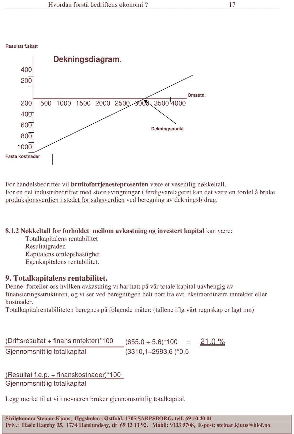 For en del industribedrifter med store svingninger i ferdigvarelageret kan det være en fordel å bruke produksjonsverdien i stedet for salgsverdien ved beregning av dekningsbidrag. 8.1.