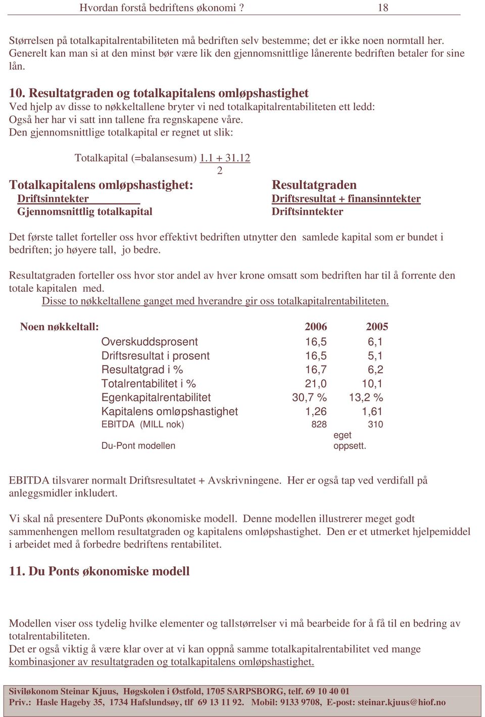 Resultatgraden og totalkapitalens omløpshastighet Ved hjelp av disse to nøkkeltallene bryter vi ned totalkapitalrentabiliteten ett ledd: Også her har vi satt inn tallene fra regnskapene våre.