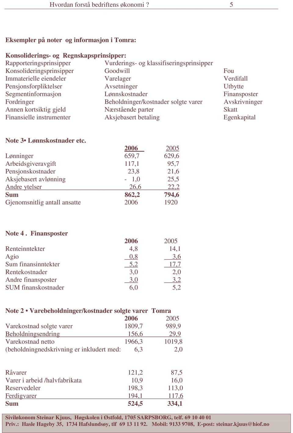 Immaterielle eiendeler Varelager Verdifall Pensjonsforpliktelser Avsetninger Utbytte Segmentinformasjon Lønnskostnader Finansposter Fordringer Beholdninger/kostnader solgte varer Avskrivninger Annen