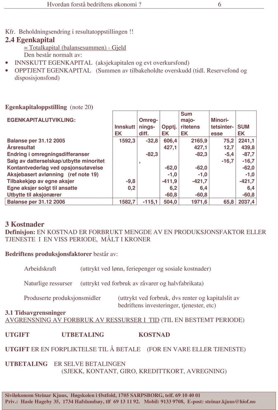 Reservefond og disposisjonsfond) Egenkapitaloppstilling (note 20) EGENKAPITALUTVIKLING: Omreg- Sum majo- Minori- Innskutt nings- Opptj. ritetens tetsinter- SUM EK diff. EK EK esse EK Balanse per 31.